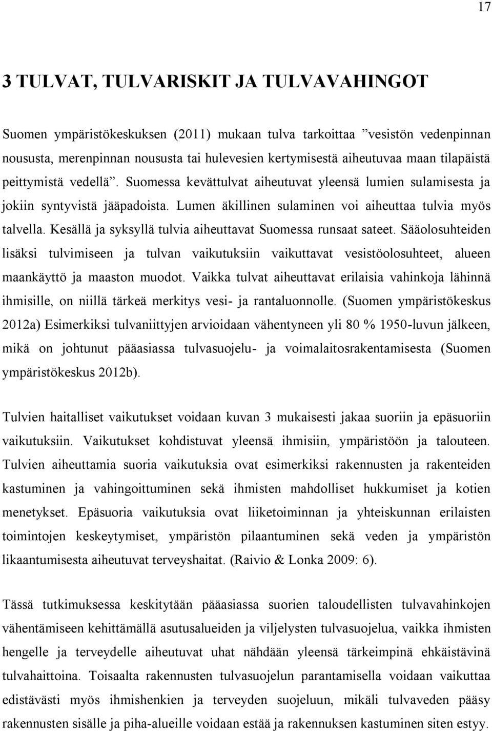 Kesällä ja syksyllä tulvia aiheuttavat Suomessa runsaat sateet. Sääolosuhteiden lisäksi tulvimiseen ja tulvan vaikutuksiin vaikuttavat vesistöolosuhteet, alueen maankäyttö ja maaston muodot.