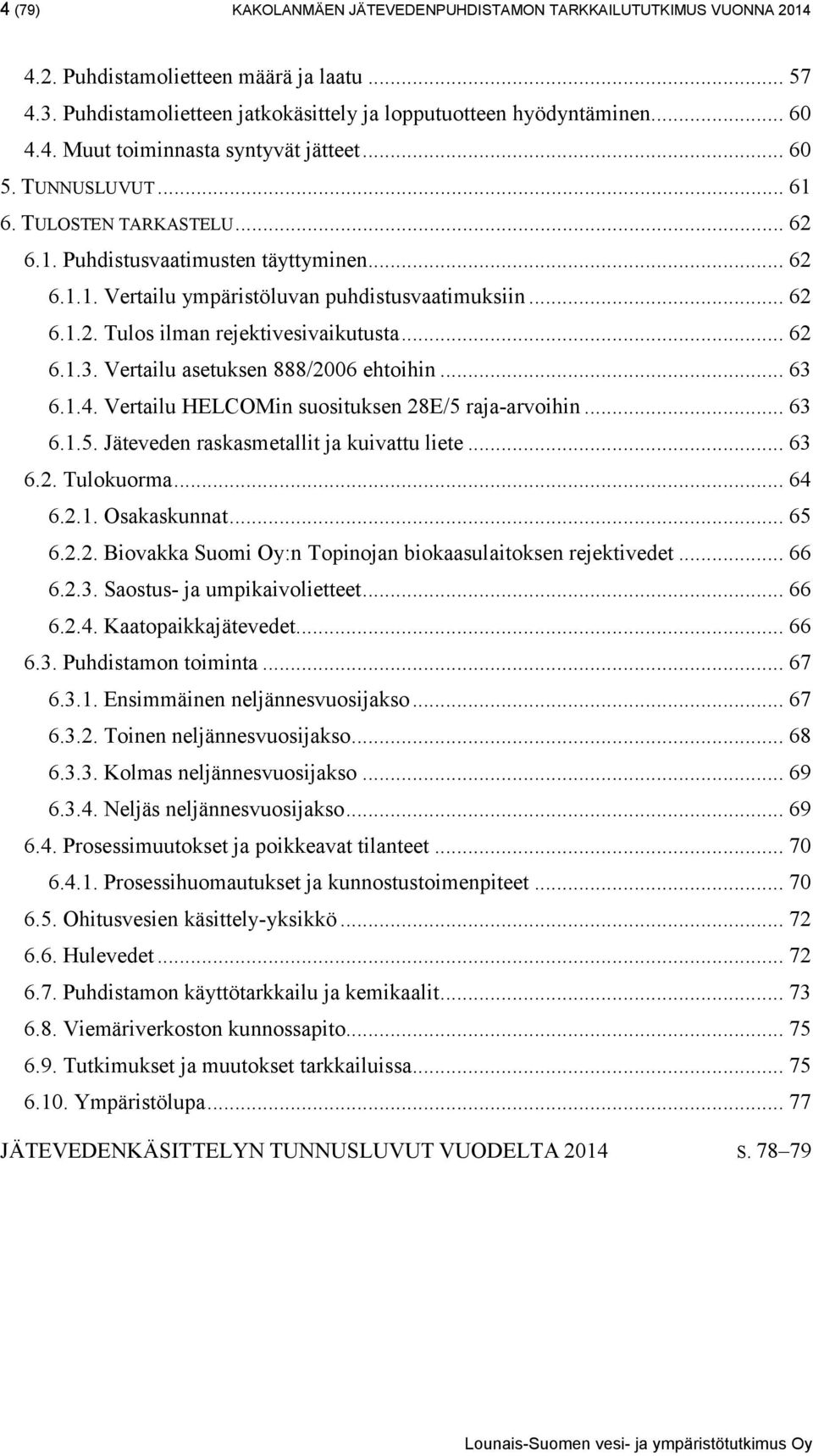 .. 62 6.1.3. Vertailu asetuksen 888/2006 ehtoihin... 63 6.1.4. Vertailu HELCOMin suosituksen 28E/5 raja-arvoihin... 63 6.1.5. Jäteveden raskasmetallit ja kuivattu liete... 63 6.2. Tulokuorma... 64 6.