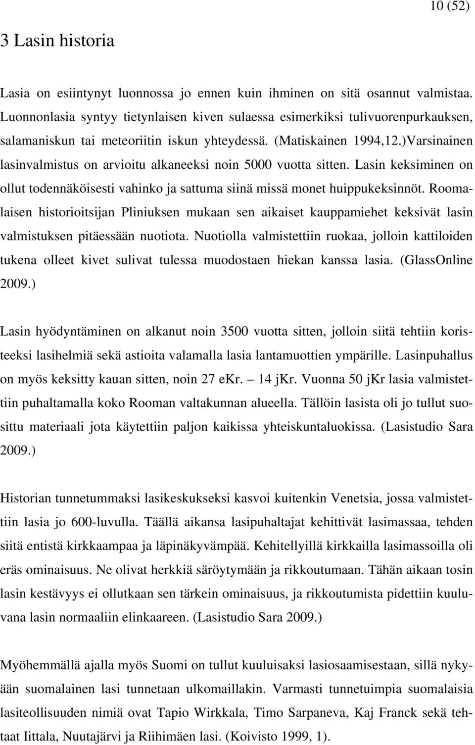 )Varsinainen lasinvalmistus on arvioitu alkaneeksi noin 5000 vuotta sitten. Lasin keksiminen on ollut todennäköisesti vahinko ja sattuma siinä missä monet huippukeksinnöt.