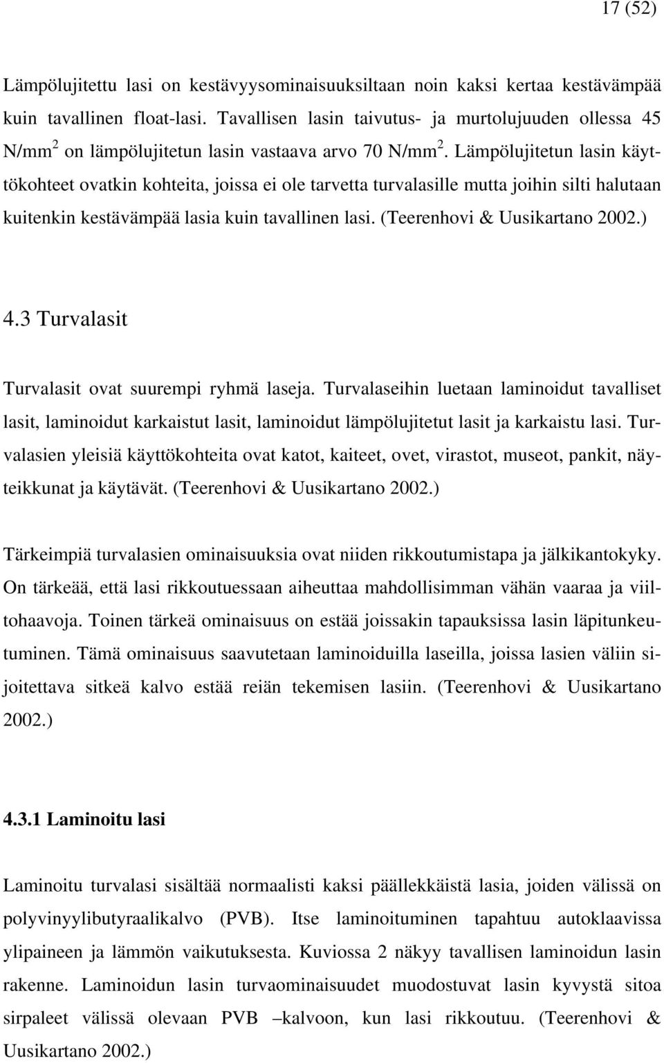 Lämpölujitetun lasin käyttökohteet ovatkin kohteita, joissa ei ole tarvetta turvalasille mutta joihin silti halutaan kuitenkin kestävämpää lasia kuin tavallinen lasi. (Teerenhovi & Uusikartano 2002.