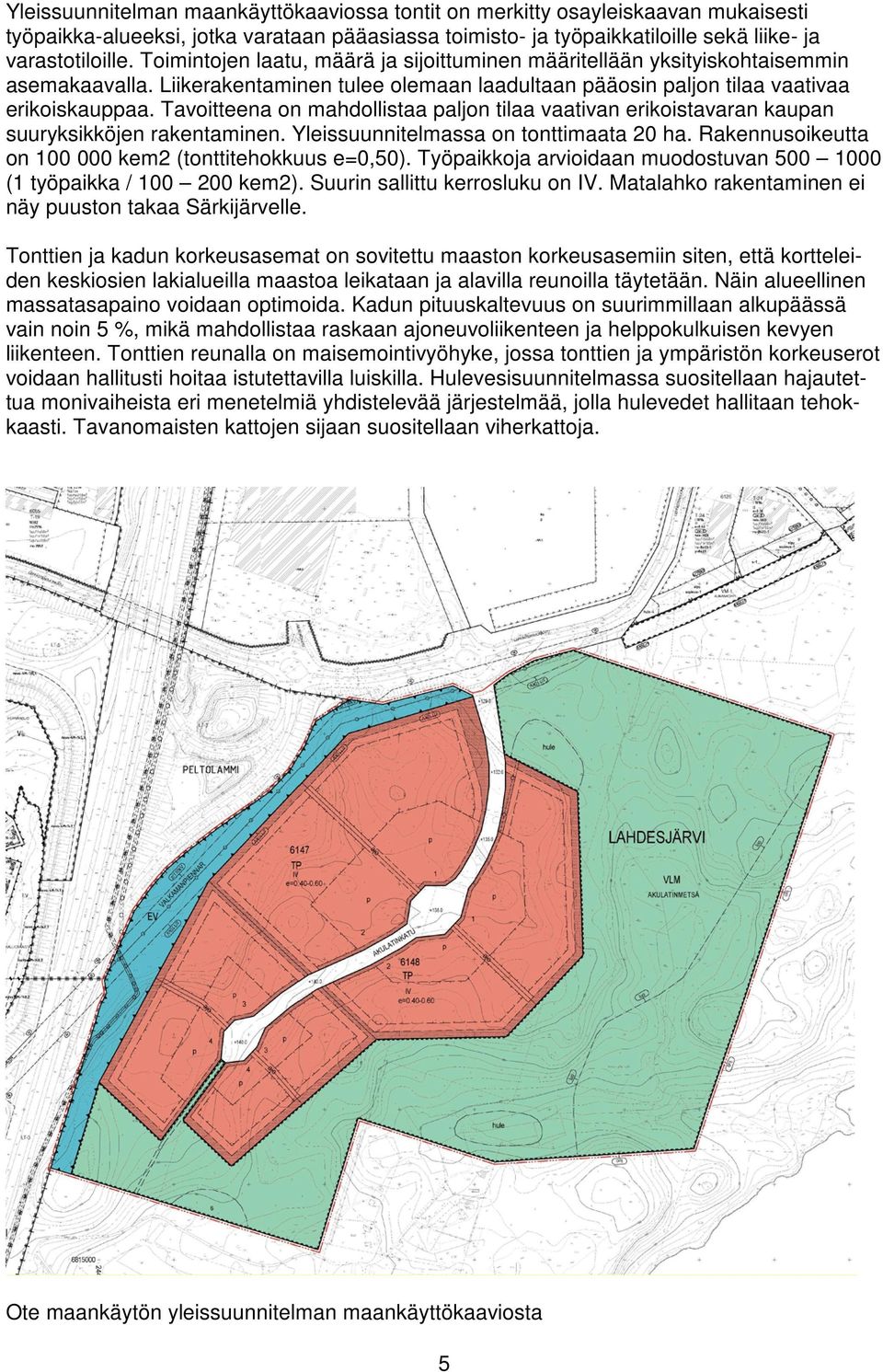 Tavoitteena on mahdollistaa paljon tilaa vaativan erikoistavaran kaupan suuryksikköjen rakentaminen. Yleissuunnitelmassa on tonttimaata 20 ha.