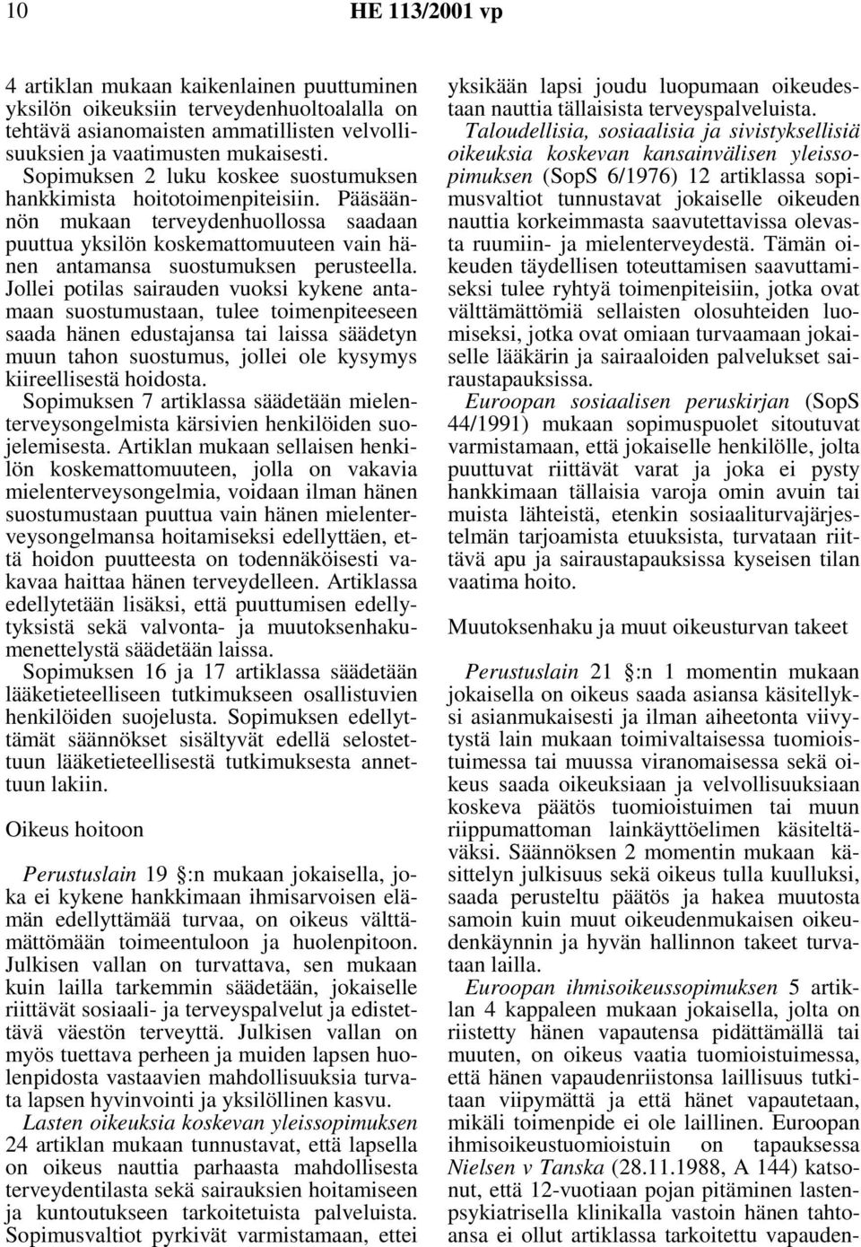 Jollei potilas sairauden vuoksi kykene antamaan suostumustaan, tulee toimenpiteeseen saada hänen edustajansa tai laissa säädetyn muun tahon suostumus, jollei ole kysymys kiireellisestä hoidosta.