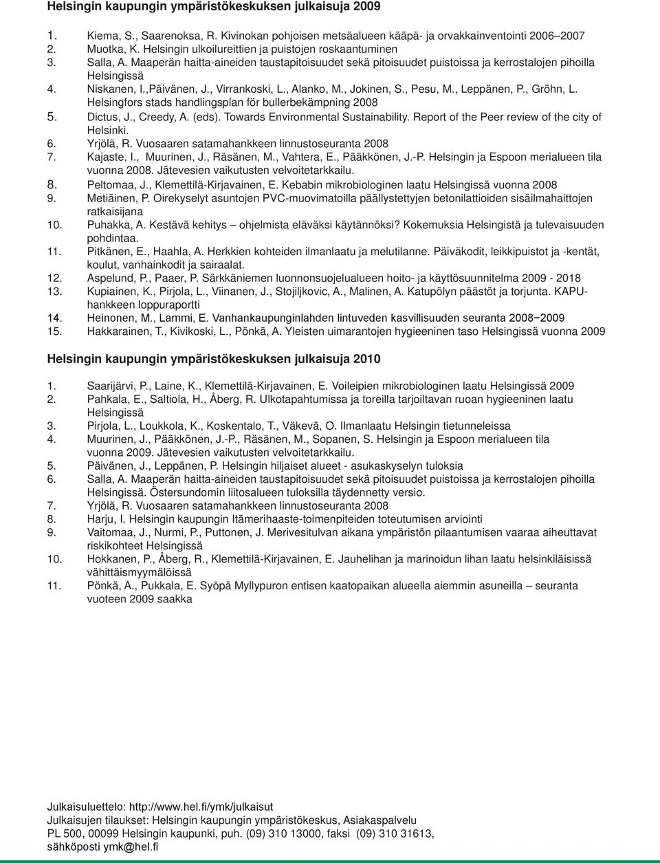 ,Päivänen, J., Virrankoski, L., Alanko, M., Jokinen, S., Pesu, M., Leppänen, P., Gröhn, L. Helsingfors stads handlingsplan för bullerbekämpning 2008 5. Dictus, J., Creedy, A. (eds).
