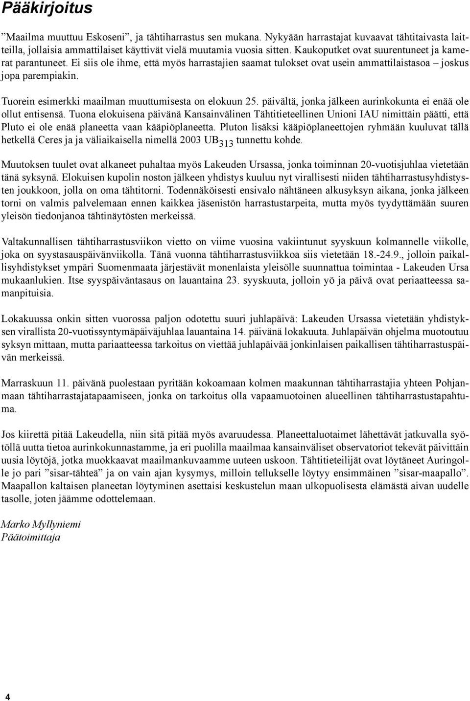Tuorein esimerkki maailman muuttumisesta on elokuun 25. päivältä, jonka jälkeen aurinkokunta ei enää ole ollut entisensä.