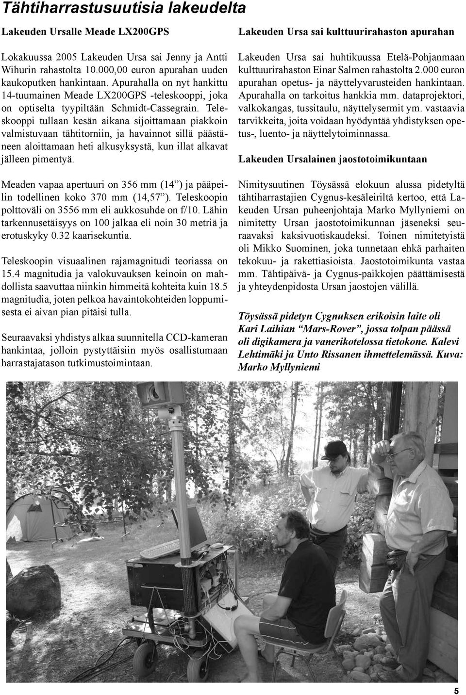 Teleskooppi tullaan kesän aikana sijoittamaan piakkoin valmistuvaan tähtitorniin, ja havainnot sillä päästäneen aloittamaan heti alkusyksystä, kun illat alkavat jälleen pimentyä.