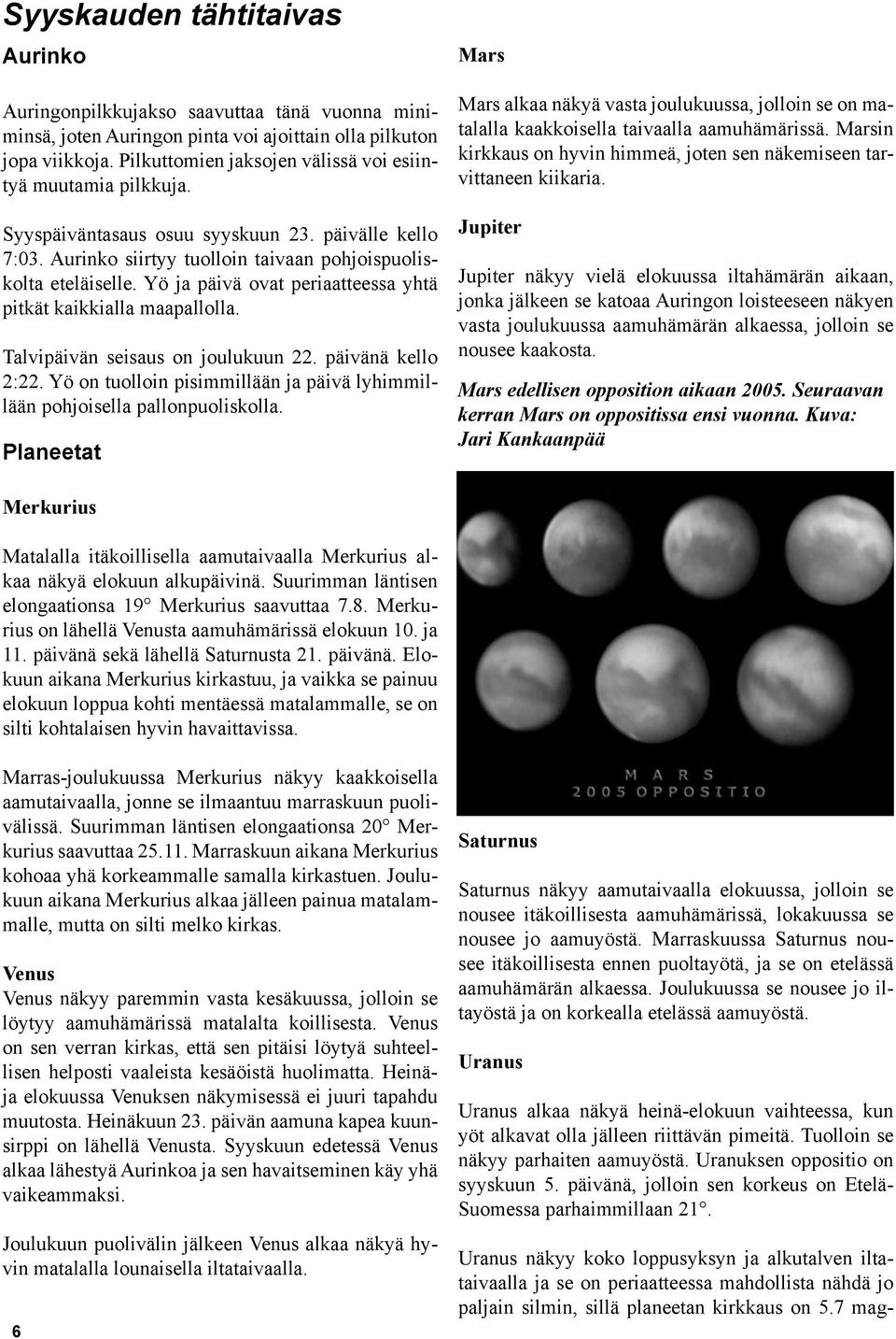 Yö ja päivä ovat periaatteessa yhtä pitkät kaikkialla maapallolla. Talvipäivän seisaus on joulukuun 22. päivänä kello 2:22.