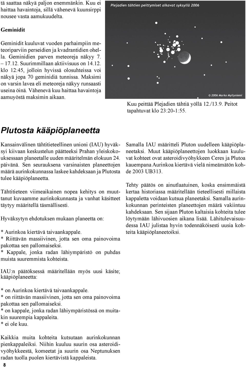 Suurimmillaan aktiivisuus on 14.12. klo 12:45, jolloin hyvissä olosuhteissa voi näkyä jopa 70 geminidiä tunnissa. Maksimi on varsin lavea eli meteoreja näkyy runsaasti useina öinä.