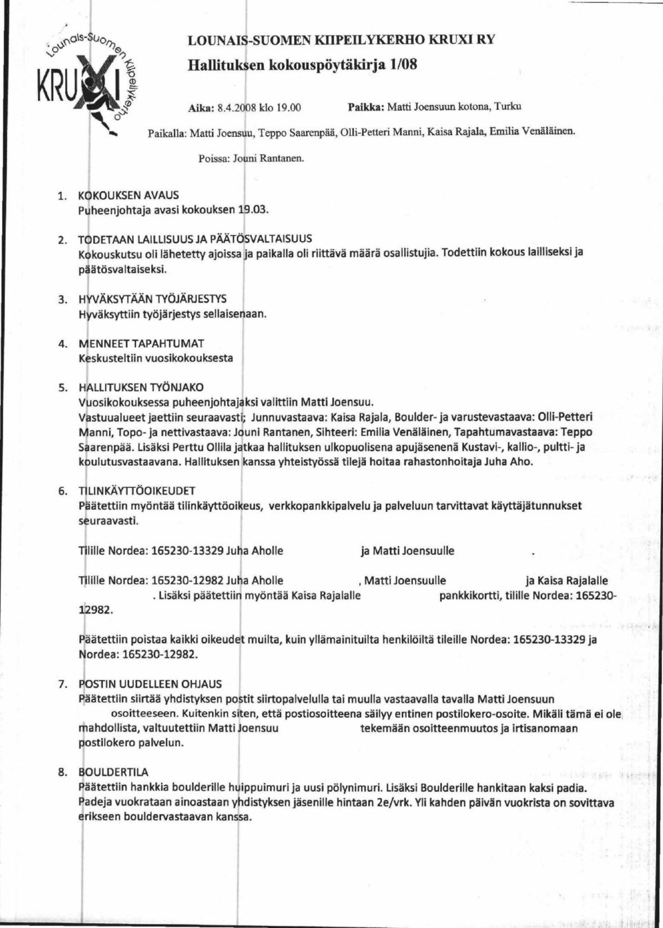KOKOUKSEN AVAUS I Puheenjohtaja avasi kokouksen 19.03. 2. TODETAAN LAILLISUUS JA PAATOSVALTAISUUS Kokouskutsu oli lahetetty ajoissa ja paikalla oli riittava maara osallistujia.