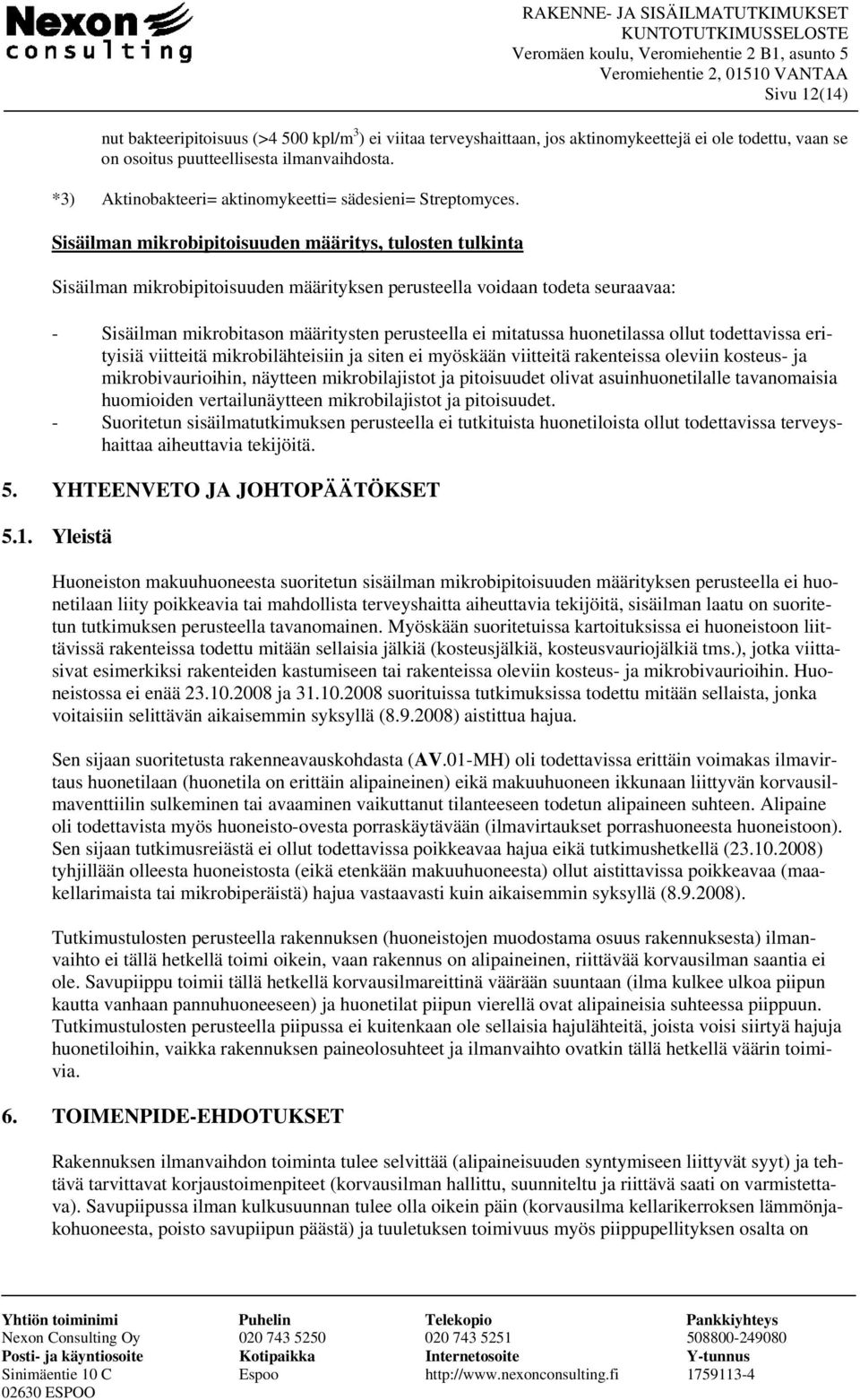 Sisäilman mikrobipitoisuuden määritys, tulosten tulkinta Sisäilman mikrobipitoisuuden määrityksen perusteella voidaan todeta seuraavaa: - Sisäilman mikrobitason määritysten perusteella ei mitatussa