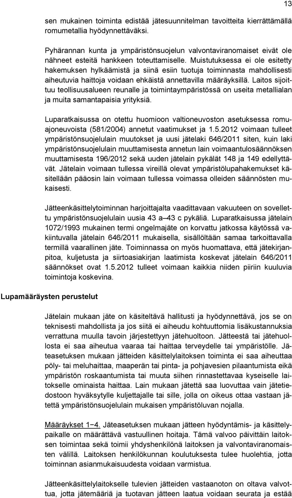 Muistutuksessa ei ole esitetty hakemuksen hylkäämistä ja siinä esiin tuotuja toiminnasta mahdollisesti aiheutuvia haittoja voidaan ehkäistä annettavilla määräyksillä.