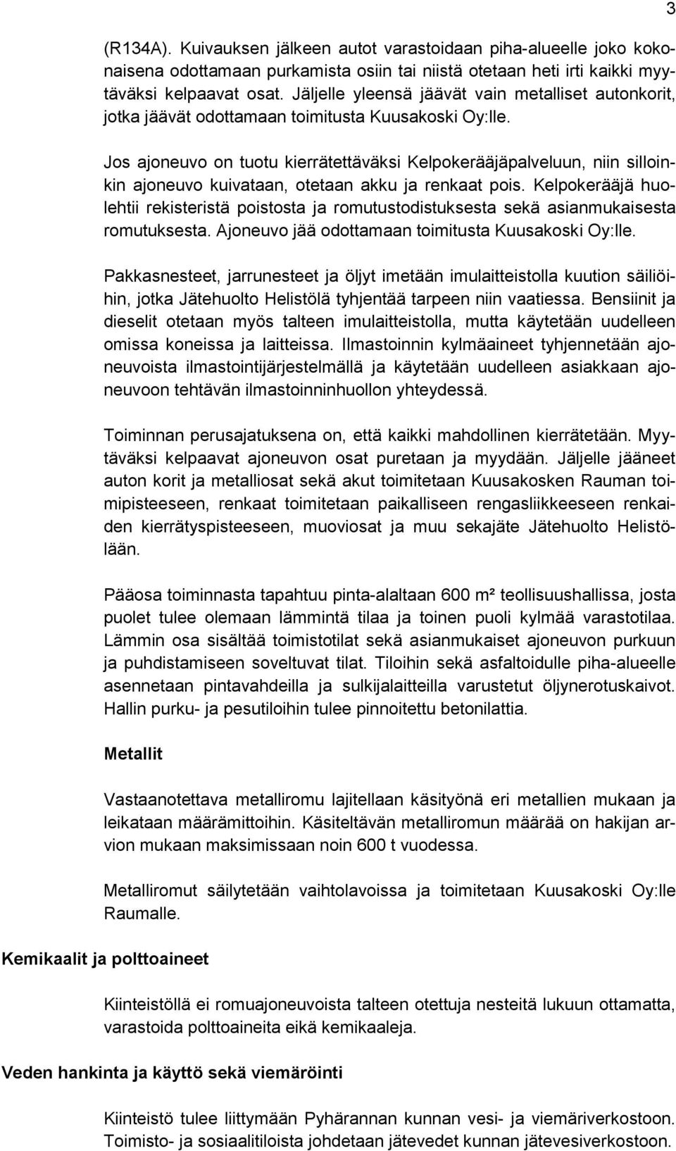 Jos ajoneuvo on tuotu kierrätettäväksi Kelpokerääjäpalveluun, niin silloinkin ajoneuvo kuivataan, otetaan akku ja renkaat pois.