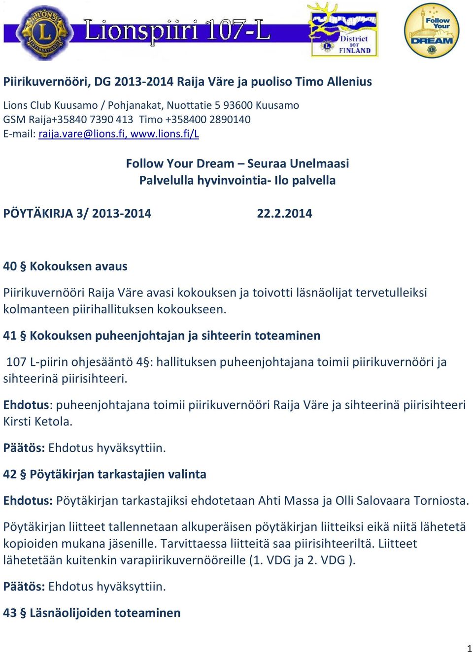 13-2014 22.2.2014 40 Kokouksen avaus Piirikuvernööri Raija Väre avasi kokouksen ja toivotti läsnäolijat tervetulleiksi kolmanteen piirihallituksen kokoukseen.