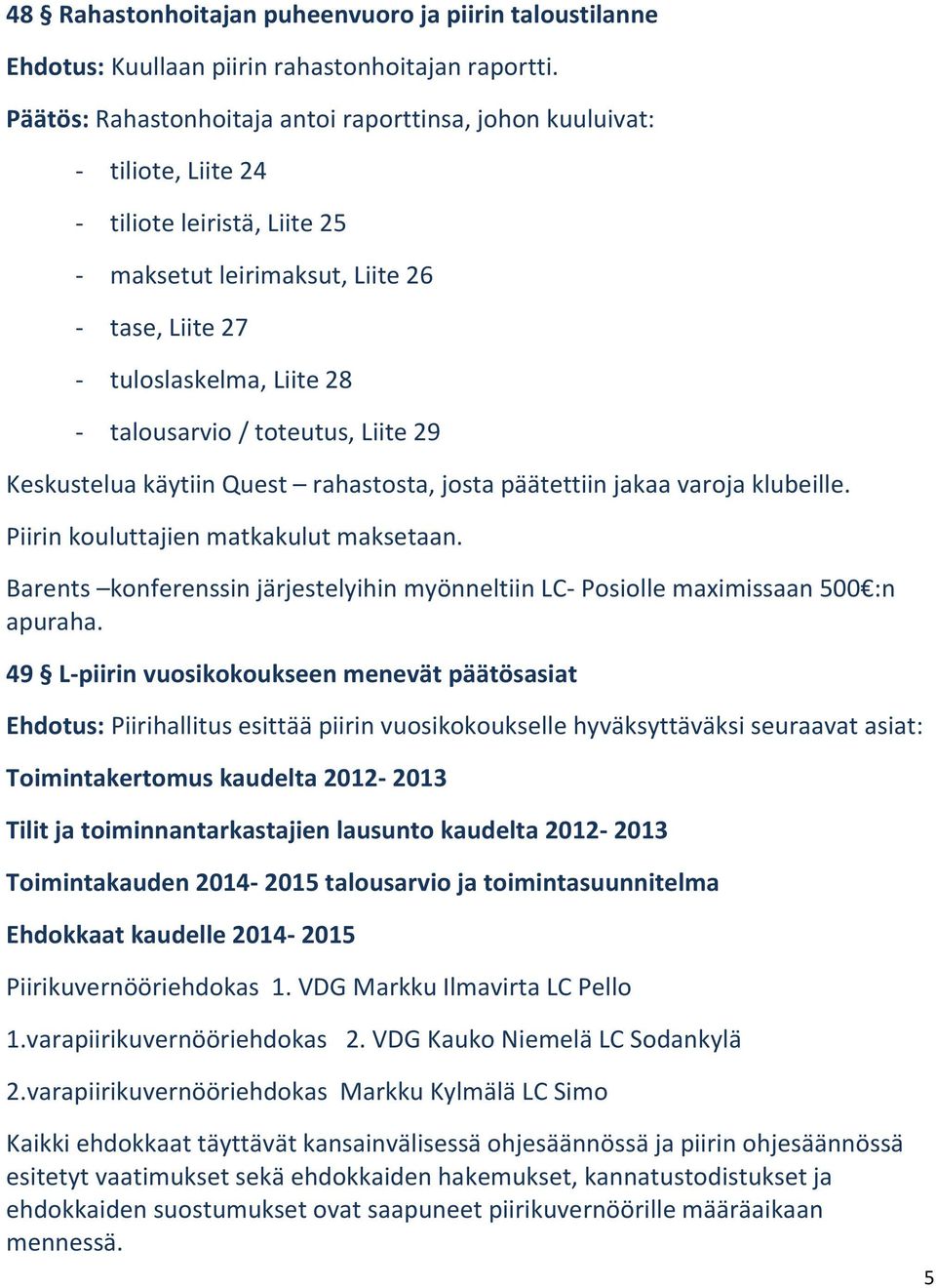 / toteutus, Liite 29 Keskustelua käytiin Quest rahastosta, josta päätettiin jakaa varoja klubeille. Piirin kouluttajien matkakulut maksetaan.