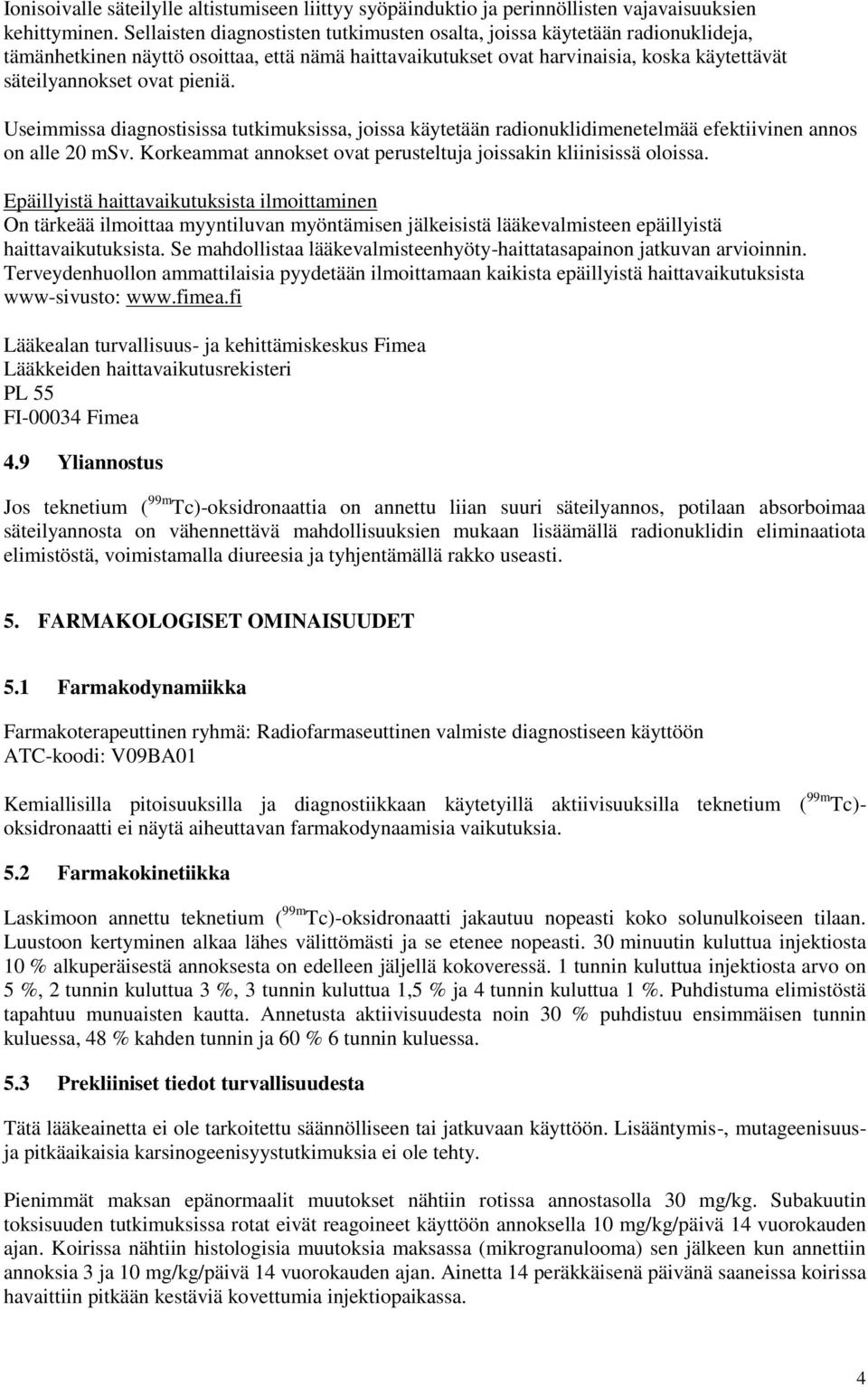 pieniä. Useimmissa diagnostisissa tutkimuksissa, joissa käytetään radionuklidimenetelmää efektiivinen annos on alle 20 msv. Korkeammat annokset ovat perusteltuja joissakin kliinisissä oloissa.