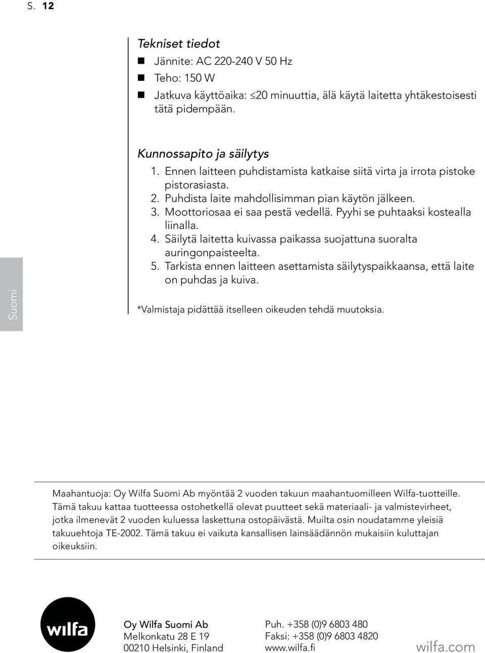 Pyyhi se puhtaaksi kostealla liinalla. 4. Säilytä laitetta kuivassa paikassa suojattuna suoralta auringonpaisteelta. 5.