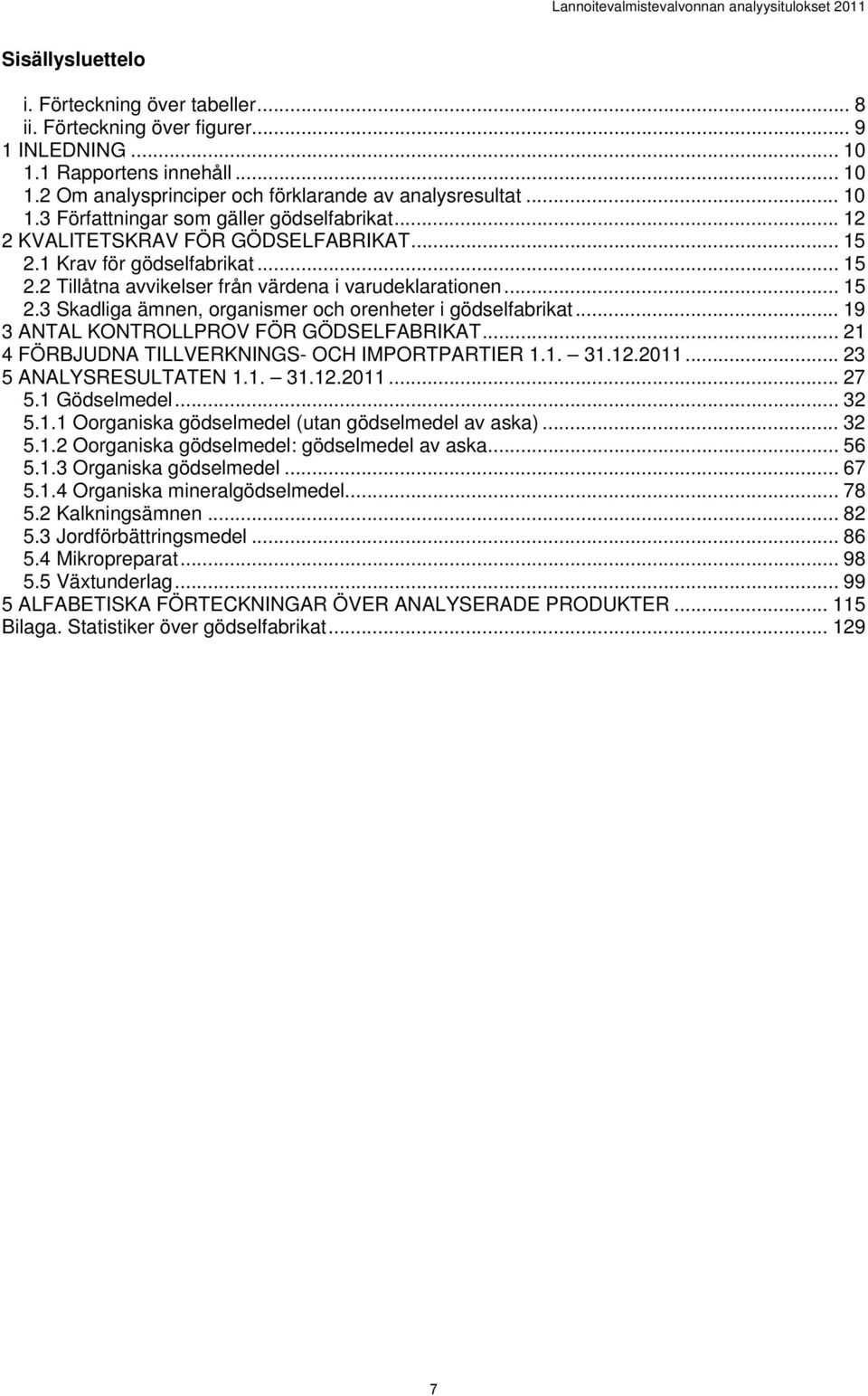 .. 19 3 ANTAL KONTROLLPROV FÖR GÖDSELFABRIKAT... 21 4 FÖRBJUDNA TILLVERKNINGS- OCH IMPORTPARTIER 1.1. 31.12.2011... 23 5 ANALYSRESULTATEN 1.1. 31.12.2011... 27 5.1 Gödselmedel... 32 5.1.1 Oorganiska gödselmedel (utan gödselmedel av aska).