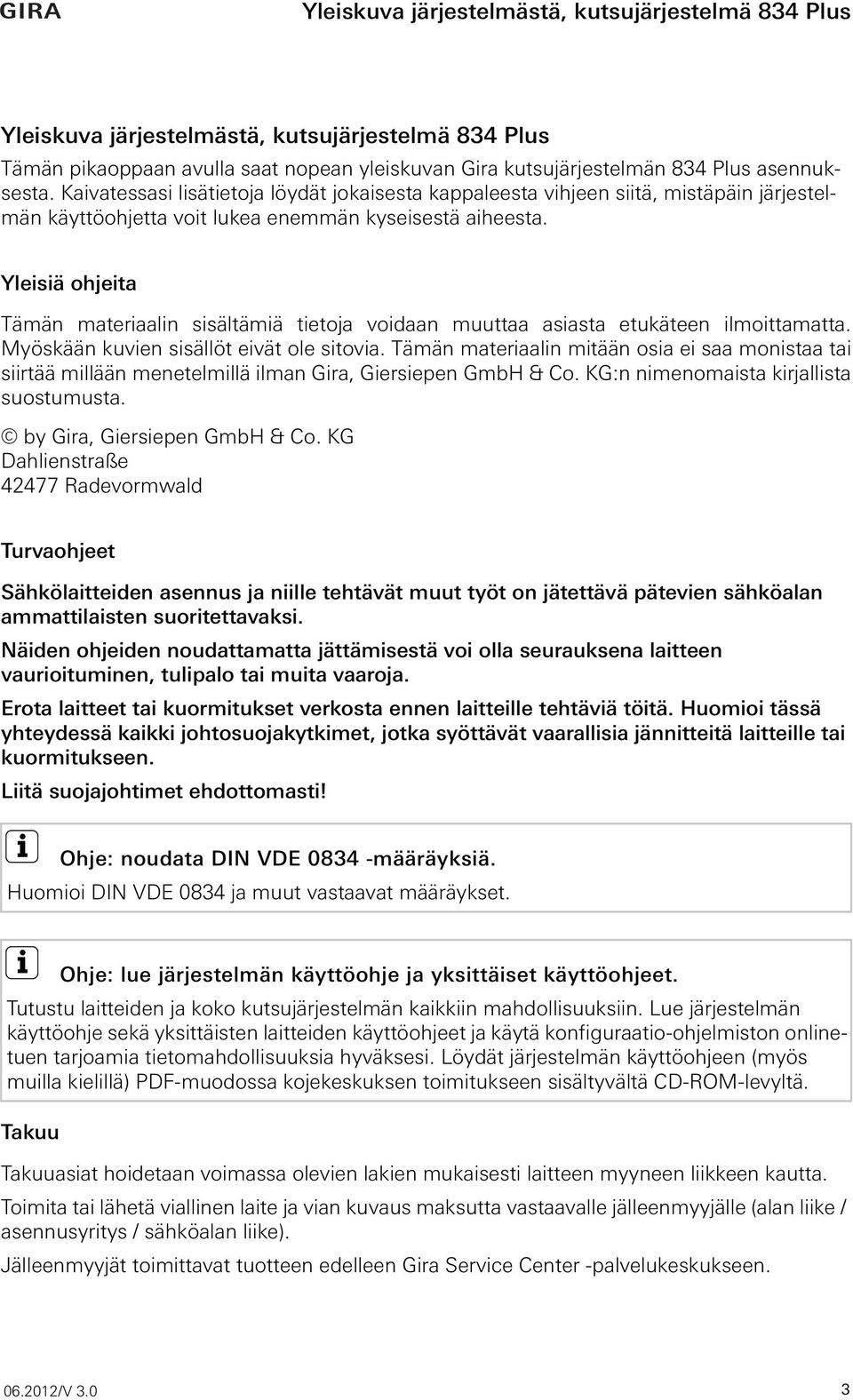 Yleisiä ohjeita Tämän materiaalin sisältämiä tietoja voidaan muuttaa asiasta etukäteen ilmoittamatta. Myöskään kuvien sisällöt eivät ole sitovia.