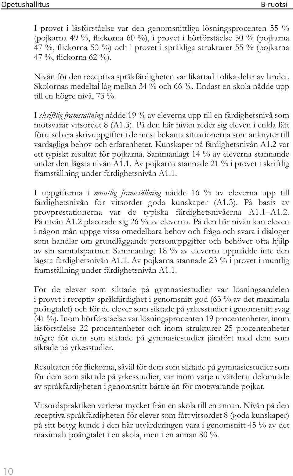 Endast en skola nådde upp till en högre nivå, 73 %. I skriftlig framställning nådde 19 % av eleverna upp till en färdighetsnivå som motsvarar vitsordet 8 (A1.3).