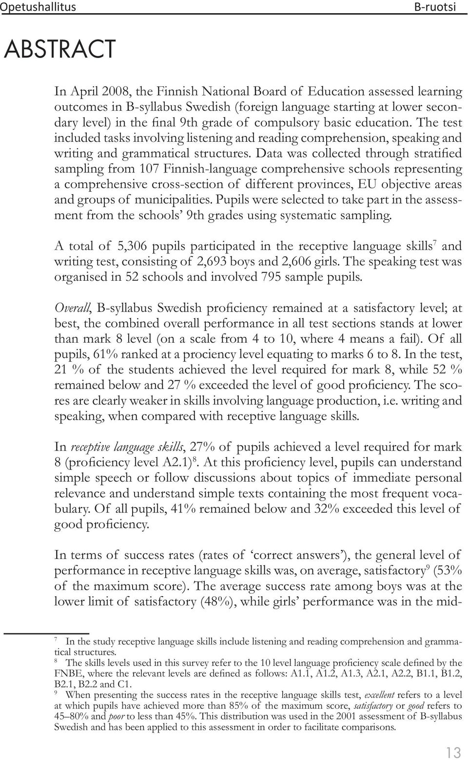 Data was collected through stratified sampling from 107 Finnish-language comprehensive schools representing a comprehensive cross-section of different provinces, EU objective areas and groups of