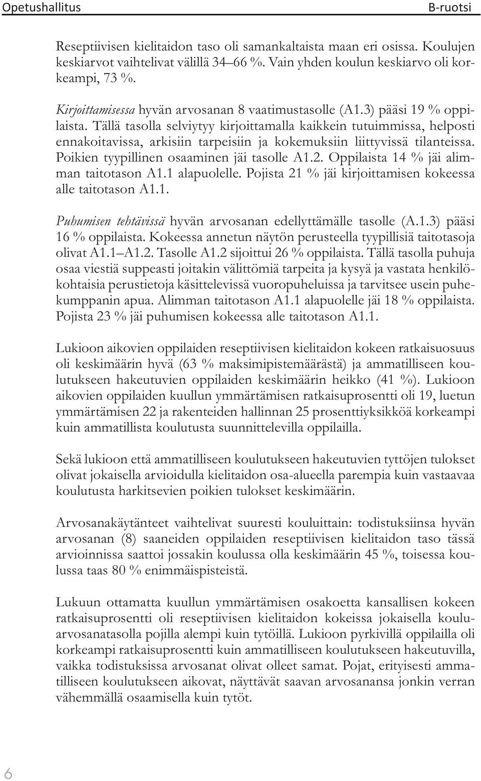 Tällä tasolla selviytyy kirjoittamalla kaikkein tutuimmissa, helposti ennakoitavissa, arkisiin tarpeisiin ja kokemuksiin liittyvissä tilanteissa. Poikien tyypillinen osaaminen jäi tasolle A1.2.