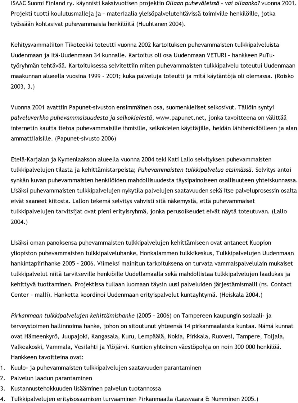 Kehitysvammaliiton Tikoteekki toteutti vuonna 2002 kartoituksen puhevammaisten tulkkipalveluista Uudenmaan ja Itä-Uudenmaan 34 kunnalle.