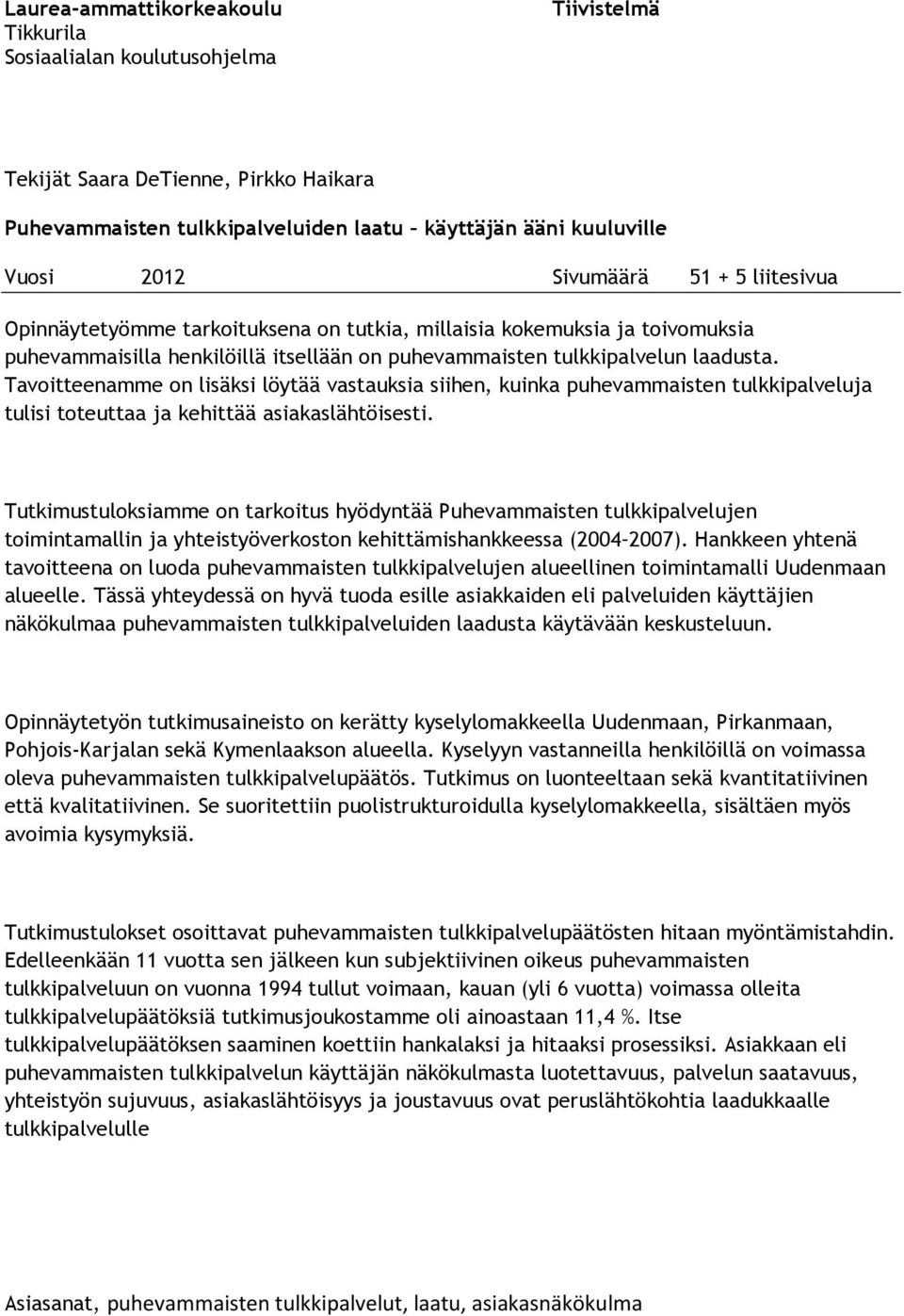 Tavoitteenamme on lisäksi löytää vastauksia siihen, kuinka puhevammaisten tulkkipalveluja tulisi toteuttaa ja kehittää asiakaslähtöisesti.