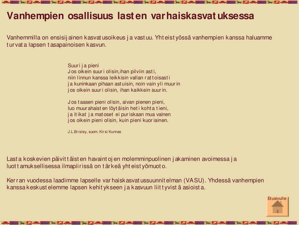 suurin. Jos taasen pieni olisin, aivan pienen pieni, luo muurahaisten löytäisin heti kohta tieni, ja itikat ja matoset ei puriskaan mua vainen jos oikein pieni olisin, kuin pieni kuoriainen. J.L.