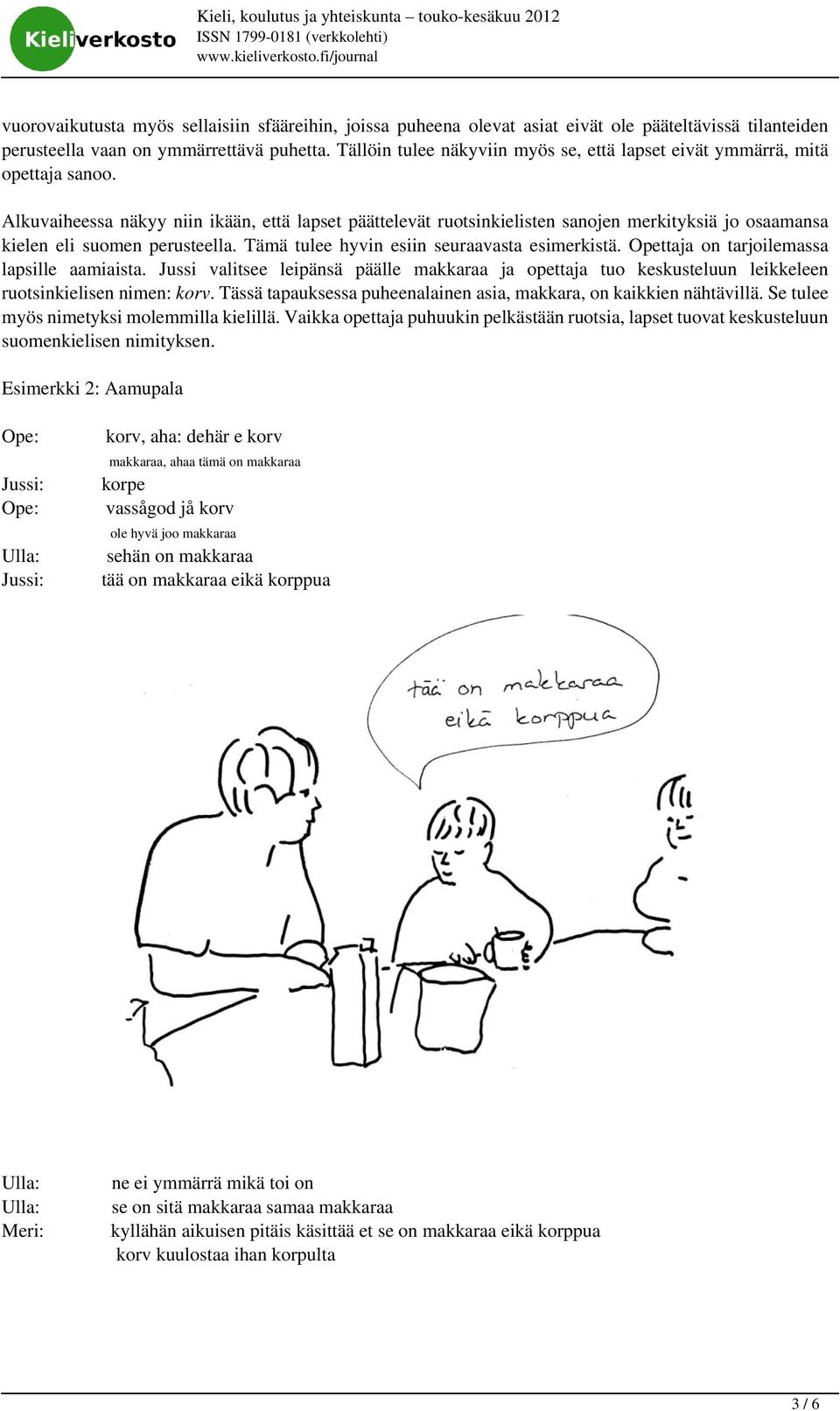 Alkuvaiheessa näkyy niin ikään, että lapset päättelevät ruotsinkielisten sanojen merkityksiä jo osaamansa kielen eli suomen perusteella. Tämä tulee hyvin esiin seuraavasta esimerkistä.