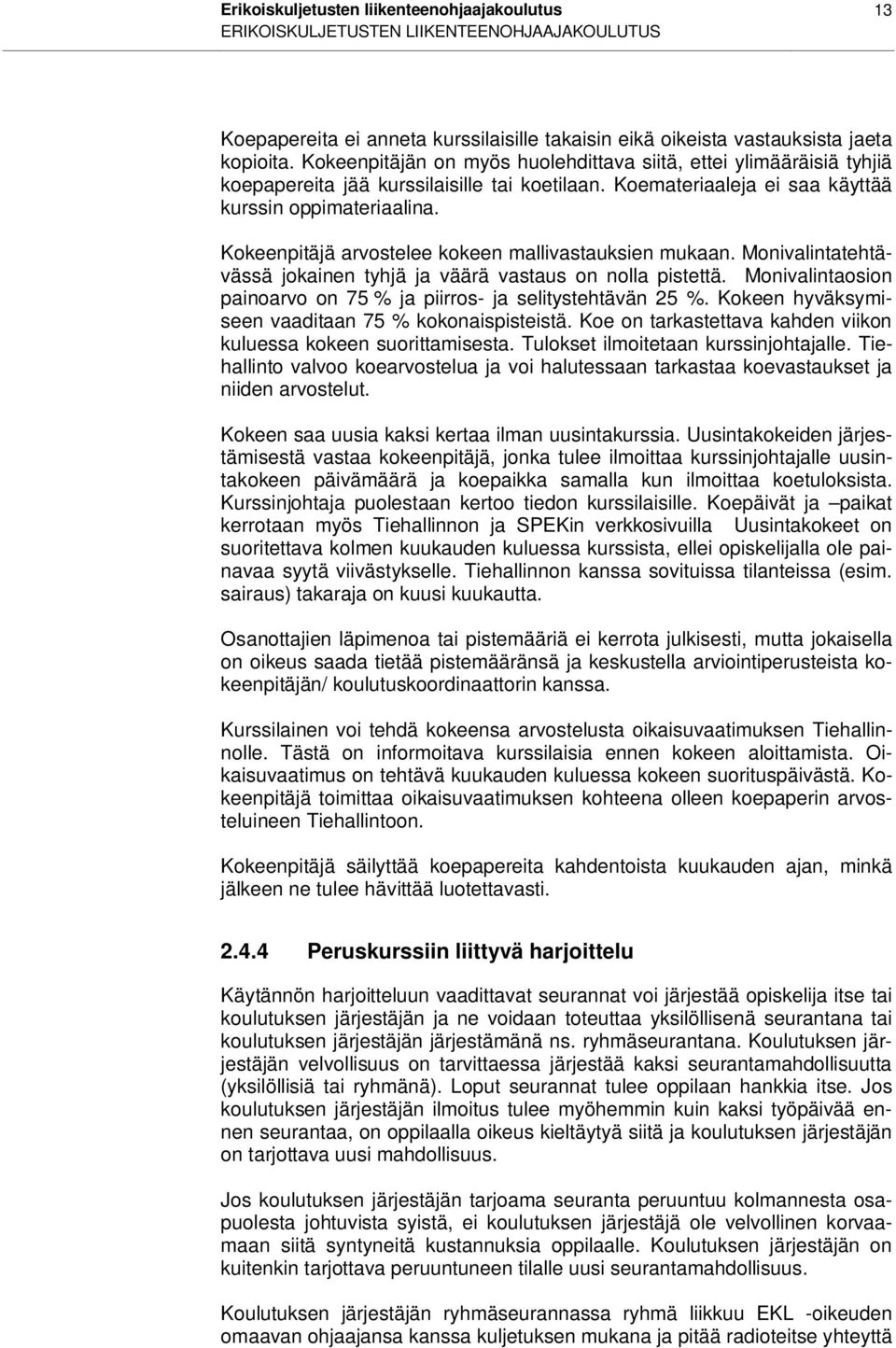 Kokeenpitäjä arvostelee kokeen mallivastauksien mukaan. Monivalintatehtävässä jokainen tyhjä ja väärä vastaus on nolla pistettä. Monivalintaosion painoarvo on 75 % ja piirros- ja selitystehtävän 25 %.