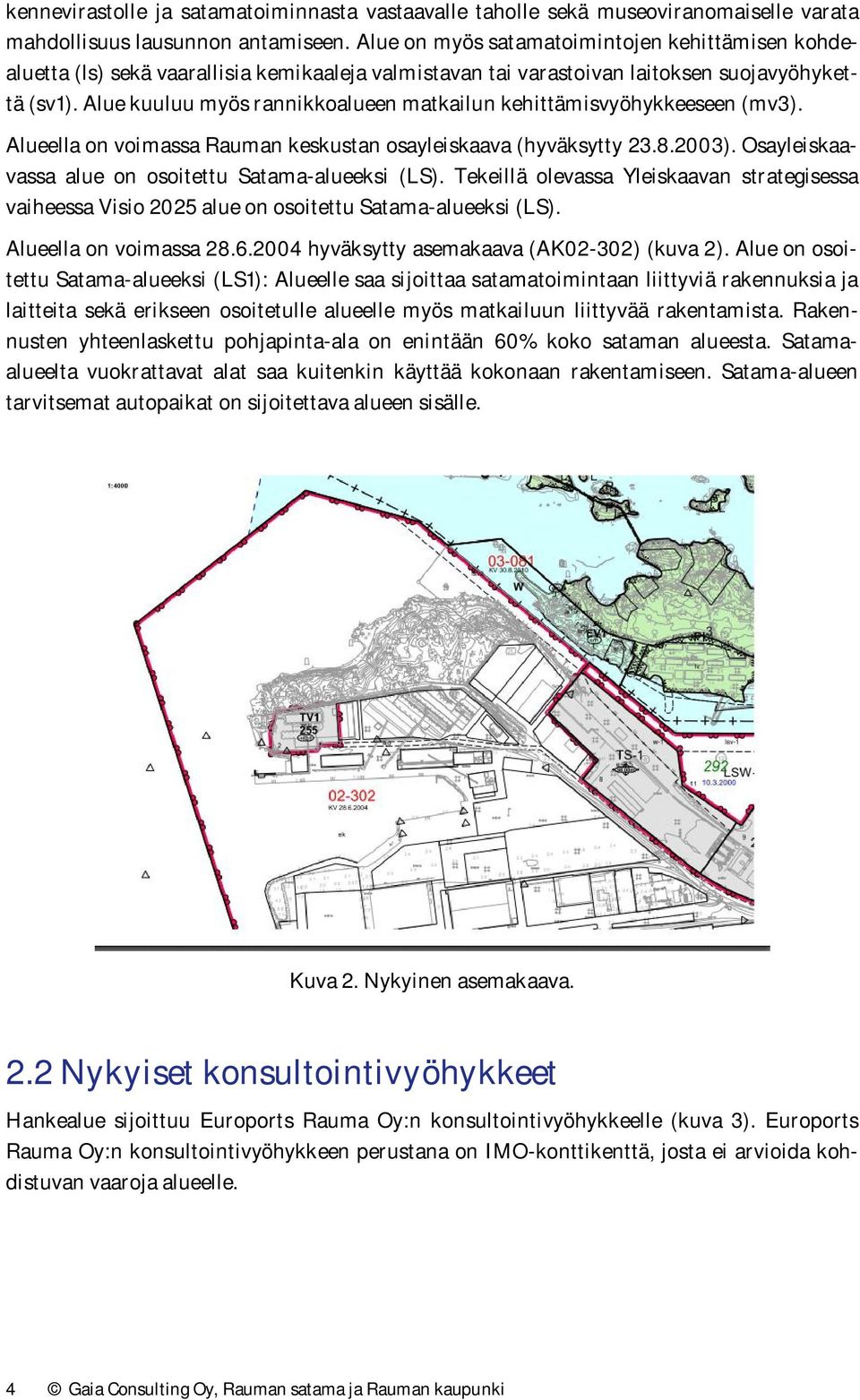 Alue kuuluu myös rannikkoalueen matkailun kehittämisvyöhykkeeseen (mv3). Alueella on voimassa Rauman keskustan osayleiskaava (hyväksytty 23.8.2003).