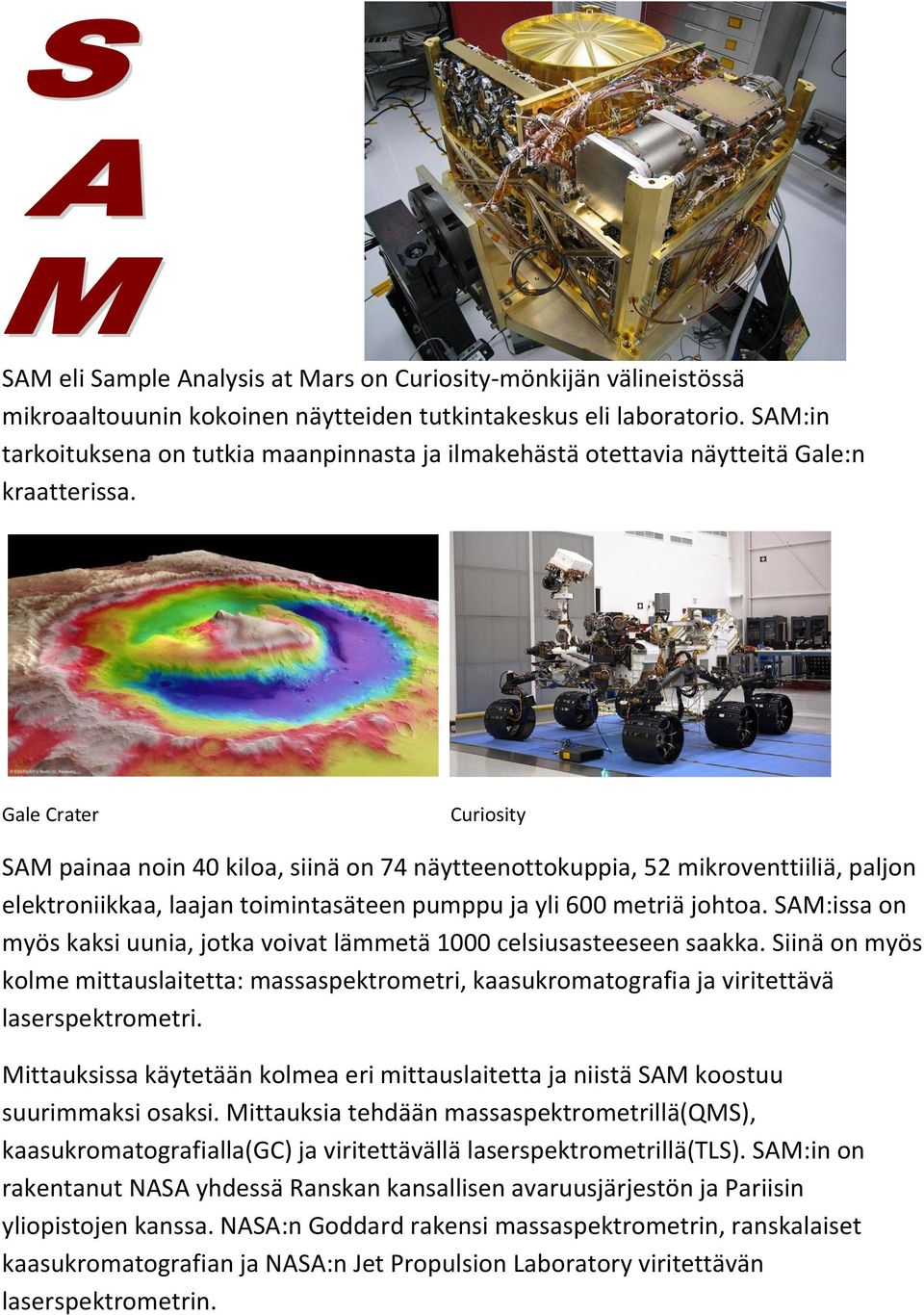 Gale Crater Curiosity SAM painaa noin 40 kiloa, siinä on 74 näytteenottokuppia, 52 mikroventtiiliä, paljon elektroniikkaa, laajan toimintasäteen pumppu ja yli 600 metriä johtoa.