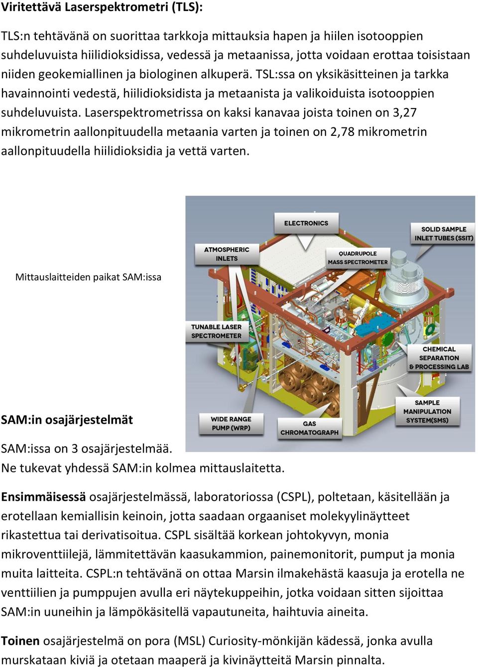 Laserspektrometrissa on kaksi kanavaa joista toinen on 3,27 mikrometrin aallonpituudella metaania varten ja toinen on 2,78 mikrometrin aallonpituudella hiilidioksidia ja vettä varten.