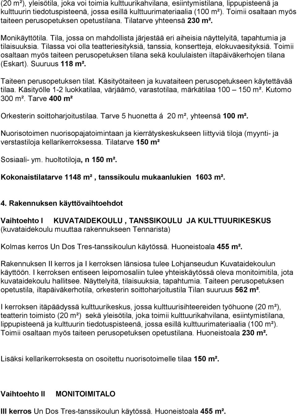 Tilassa voi olla teatteriesityksiä, tanssia, konsertteja, elokuvaesityksiä. Toimii osaltaan myös taiteen perusopetuksen tilana sekä koululaisten iltapäiväkerhojen tilana (Eskart). Suuruus 118 m².