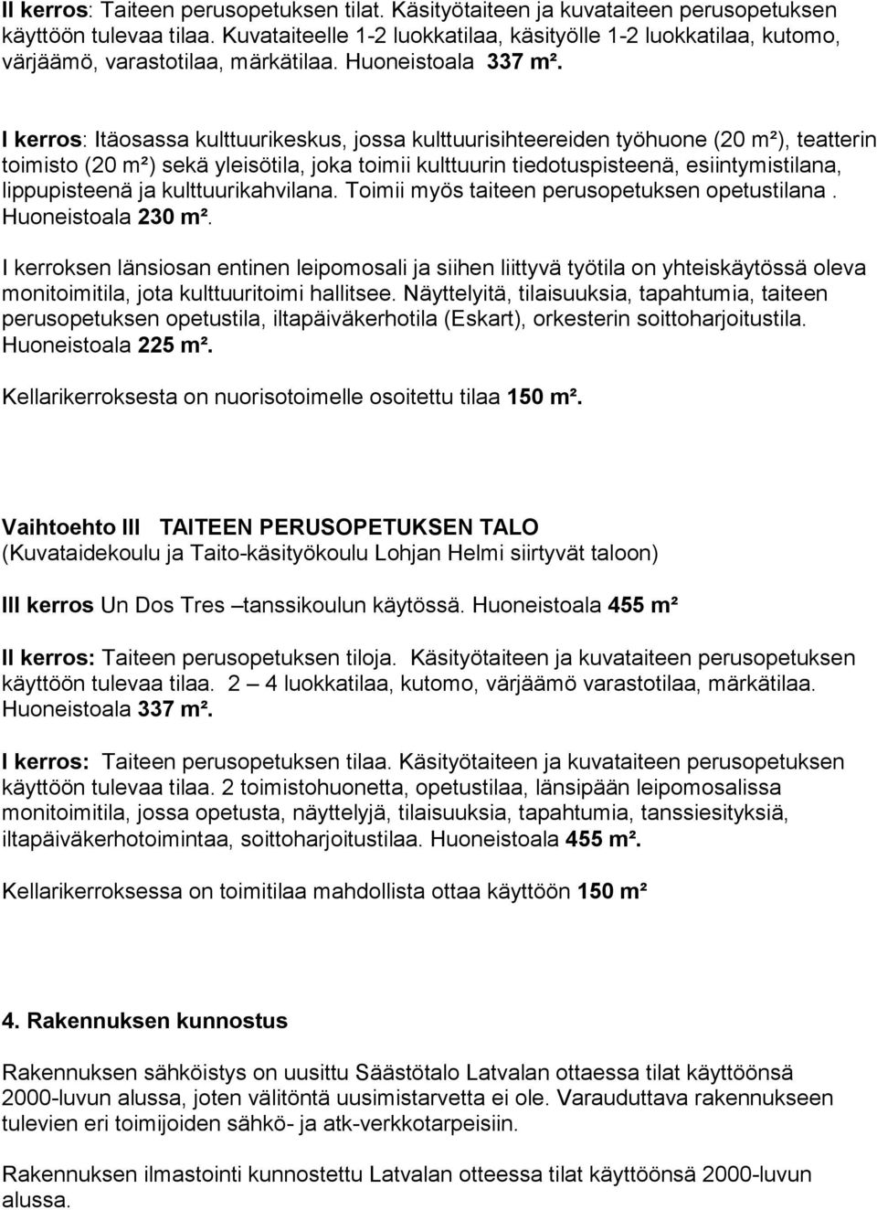 I kerros: Itäosassa kulttuurikeskus, jossa kulttuurisihteereiden työhuone (20 m²), teatterin toimisto (20 m²) sekä yleisötila, joka toimii kulttuurin tiedotuspisteenä, esiintymistilana, lippupisteenä