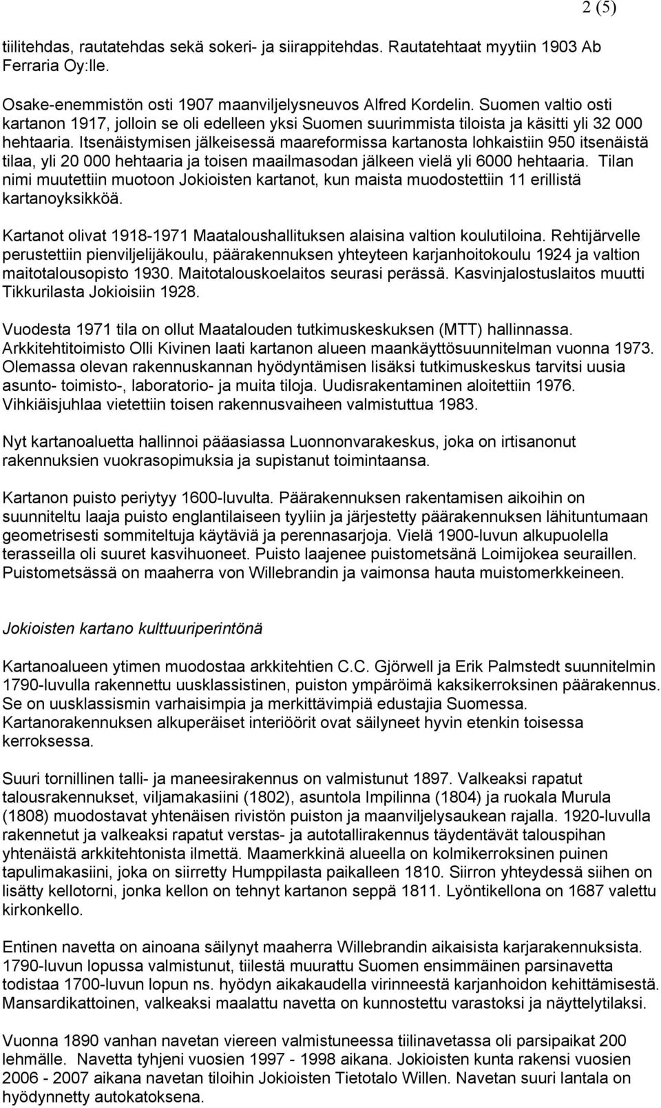 Itsenäistymisen jälkeisessä maareformissa kartanosta lohkaistiin 950 itsenäistä tilaa, yli 20 000 hehtaaria ja toisen maailmasodan jälkeen vielä yli 6000 hehtaaria.