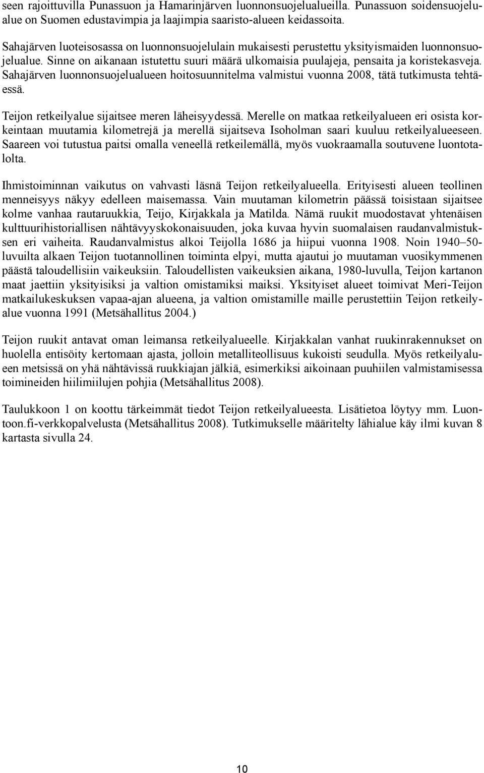 Sahajärven luonnonsuojelualueen hoitosuunnitelma valmistui vuonna 2008, tätä tutkimusta tehtäessä. Teijon retkeilyalue sijaitsee meren läheisyydessä.