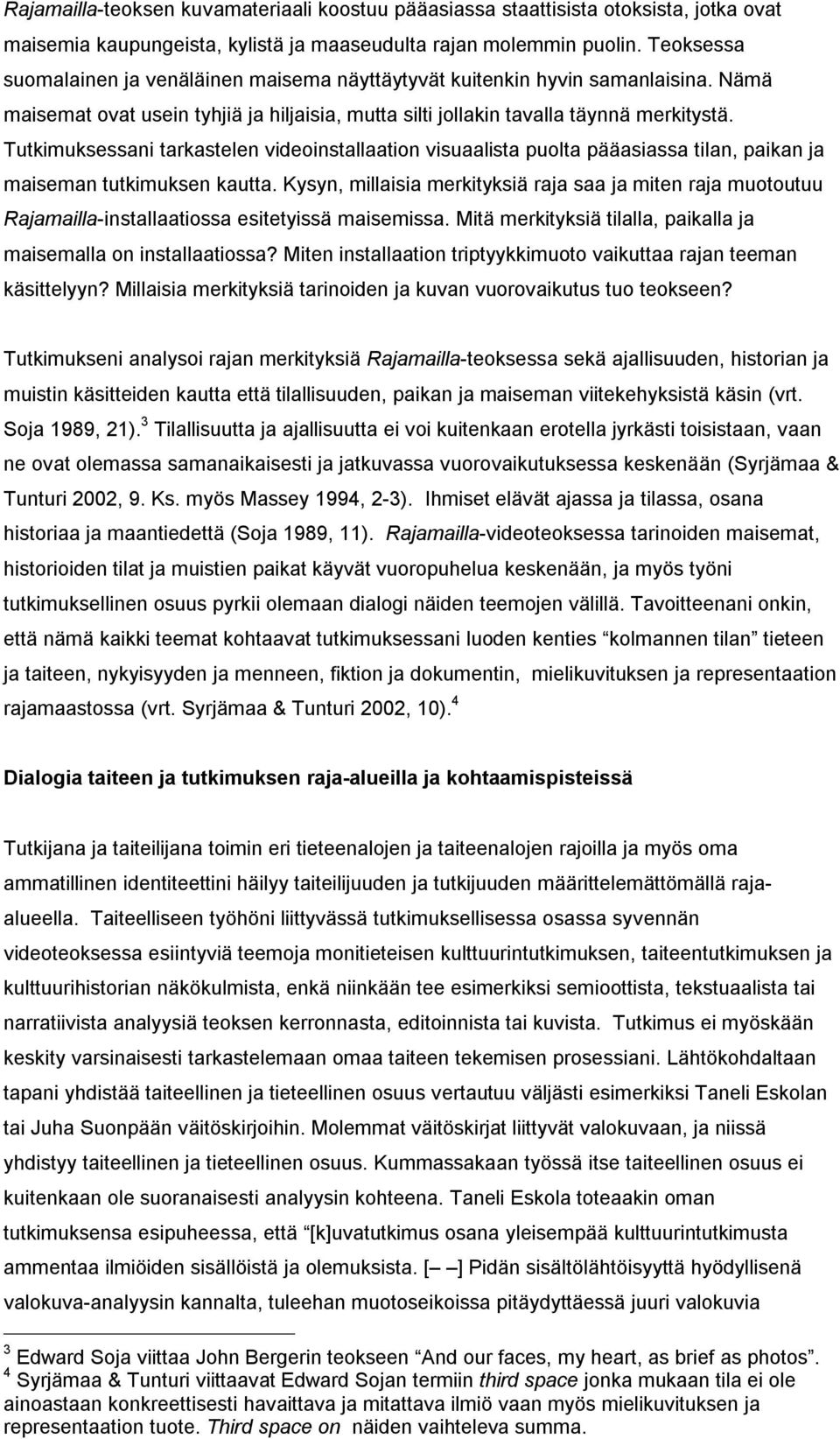 Tutkimuksessani tarkastelen videoinstallaation visuaalista puolta pääasiassa tilan, paikan ja maiseman tutkimuksen kautta.