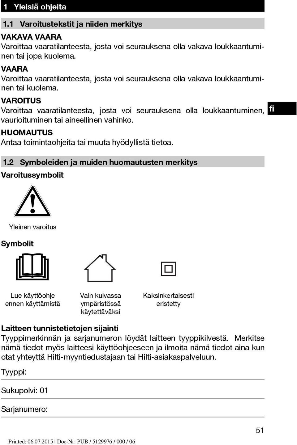 VAROITUS Varoittaa vaaratilanteesta, josta voi seurauksena olla loukkaantuminen, fi vaurioituminen tai aineellinen vahinko. Antaa toimintaohjeita tai muuta hyödyllistä tietoa. 1.