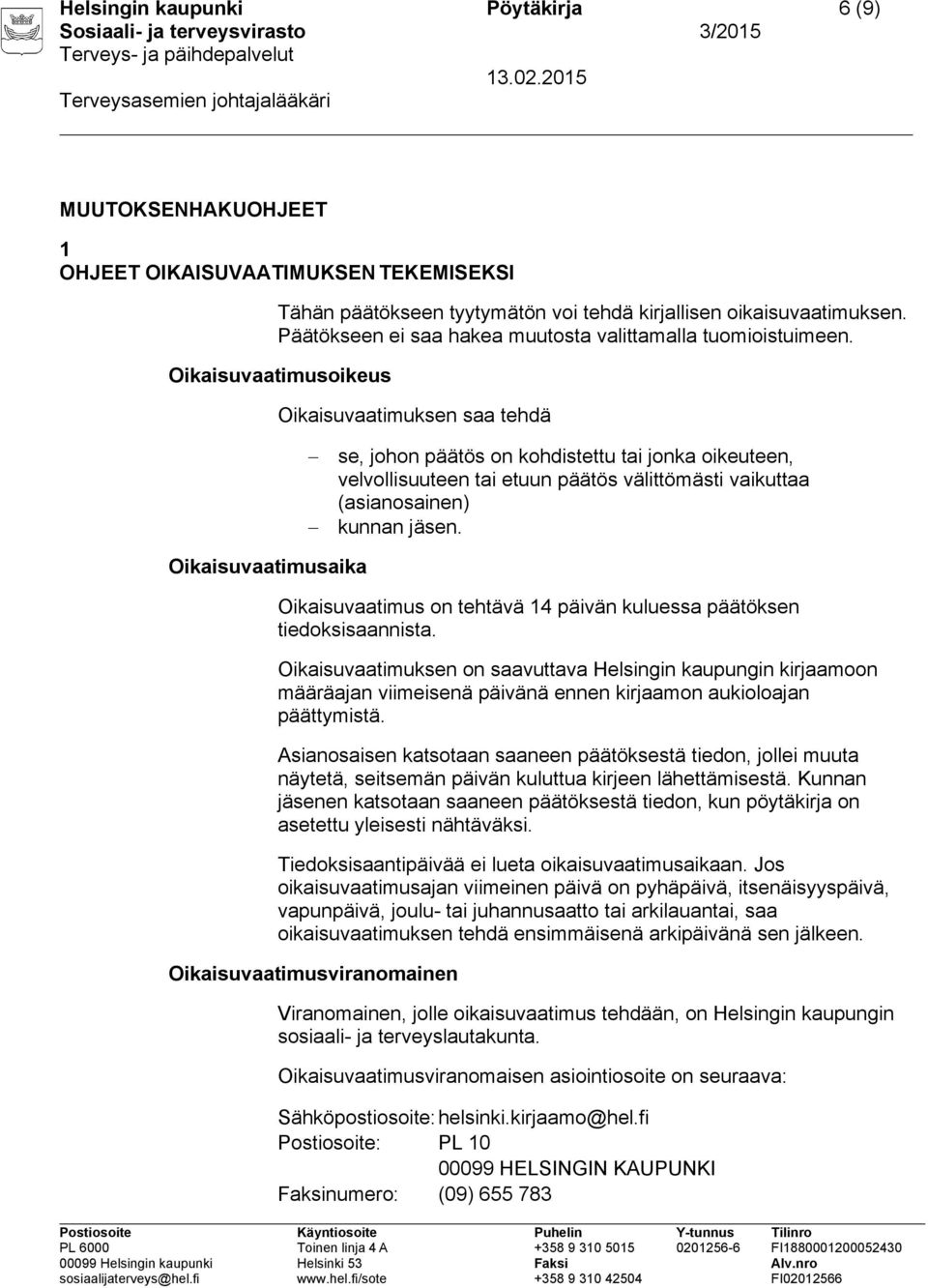 Oikaisuvaatimusoikeus Oikaisuvaatimuksen saa tehdä se, johon päätös on kohdistettu tai jonka oikeuteen, velvollisuuteen tai etuun päätös välittömästi vaikuttaa (asianosainen) kunnan jäsen.