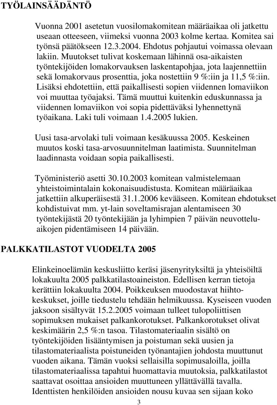 Muutokset tulivat koskemaan lähinnä osa-aikaisten työntekijöiden lomakorvauksen laskentapohjaa, jota laajennettiin sekä lomakorvaus prosenttia, joka nostettiin 9 %:iin ja 11,5 %:iin.