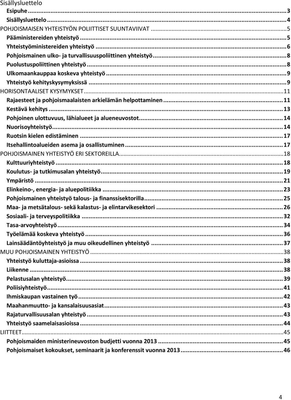 .. 9 HORISONTAALISET KYSYMYKSET... 11 Rajaesteet ja pohjoismaalaisten arkielämän helpottaminen... 11 Kestävä kehitys... 13 Pohjoinen ulottuvuus, lähialueet ja alueneuvostot... 14 Nuorisoyhteistyö.