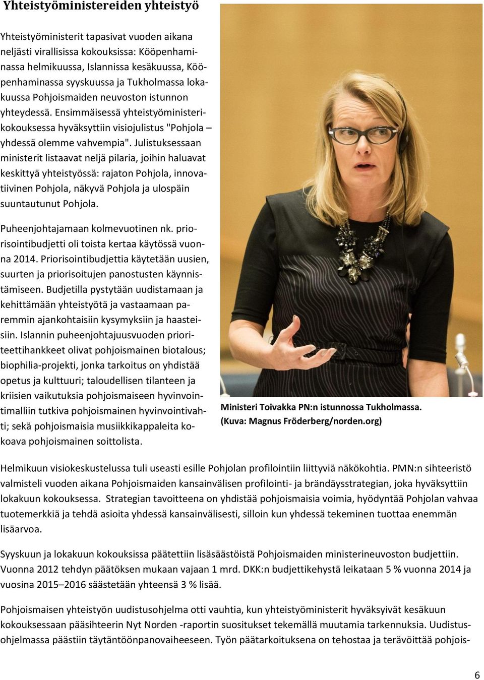 Julistuksessaan ministerit listaavat neljä pilaria, joihin haluavat keskittyä yhteistyössä: rajaton Pohjola, innovatiivinen Pohjola, näkyvä Pohjola ja ulospäin suuntautunut Pohjola.