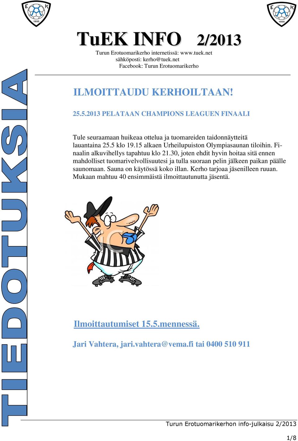 Finaalin alkuvihellys tapahtuu klo 21.30, joten ehdit hyvin hoitaa sitä ennen mahdolliset tuomarivelvollisuutesi ja tulla suoraan pelin jälkeen paikan päälle saunomaan.