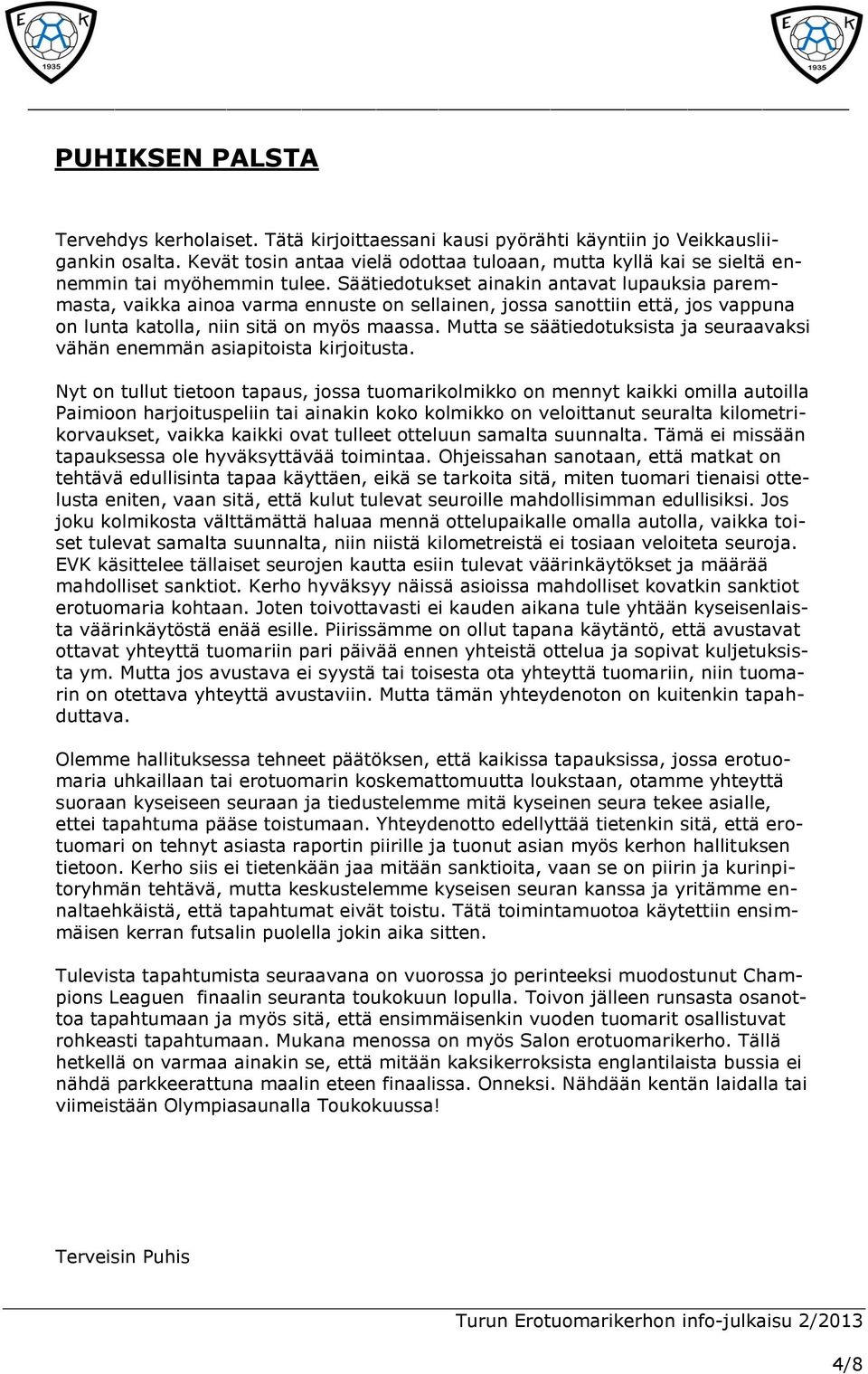 Säätiedotukset ainakin antavat lupauksia paremmasta, vaikka ainoa varma ennuste on sellainen, jossa sanottiin että, jos vappuna on lunta katolla, niin sitä on myös maassa.