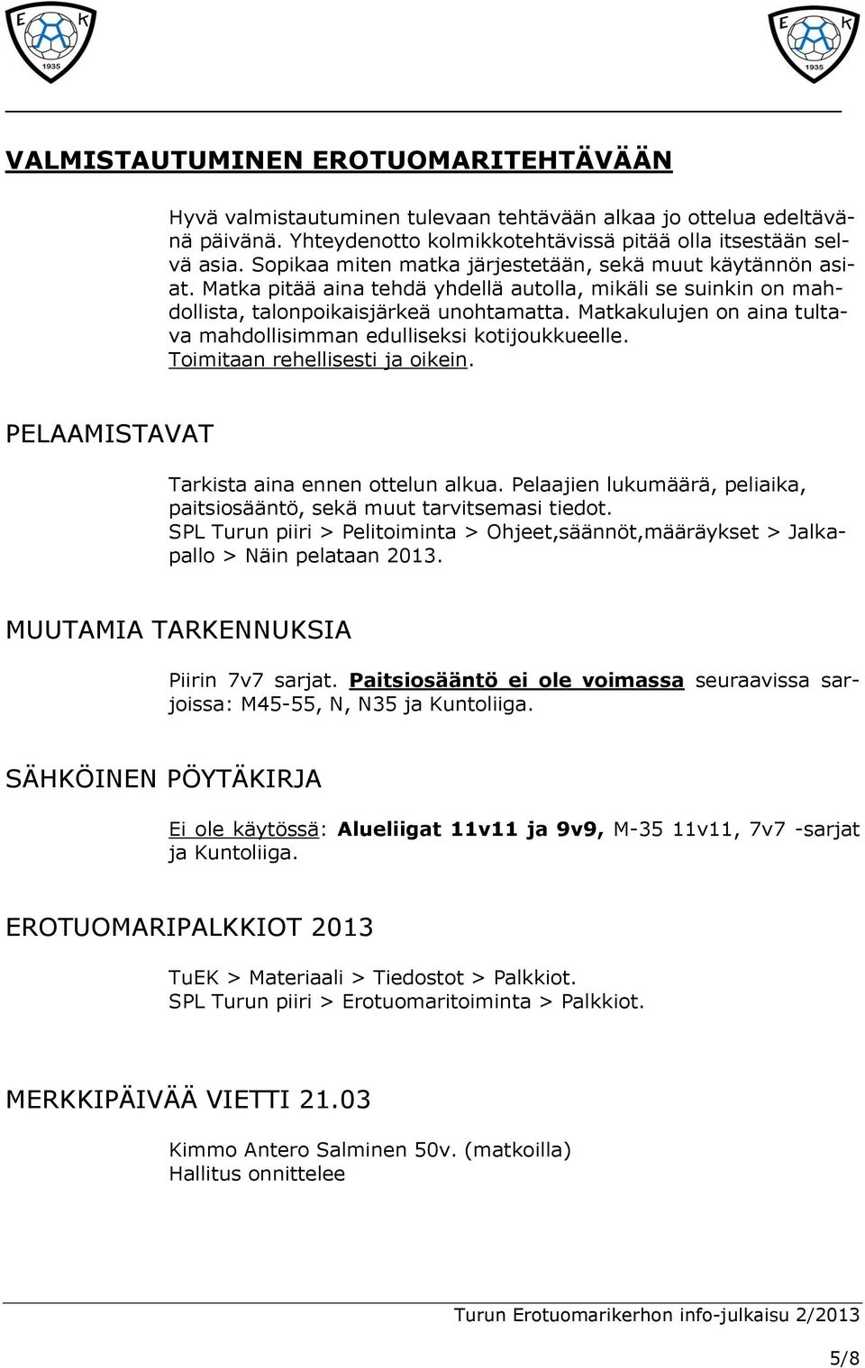 Matkakulujen on aina tultava mahdollisimman edulliseksi kotijoukkueelle. Toimitaan rehellisesti ja oikein. PELAAMISTAVAT Tarkista aina ennen ottelun alkua.