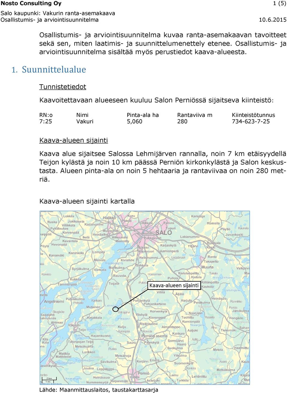 Suunnittelualue Tunnistetiedot Kaavoitettavaan alueeseen kuuluu Salon Perniössä sijaitseva kiinteistö: RN:o Nimi Pinta-ala ha Rantaviiva m Kiinteistötunnus 7:25 Vakuri 5,060 280