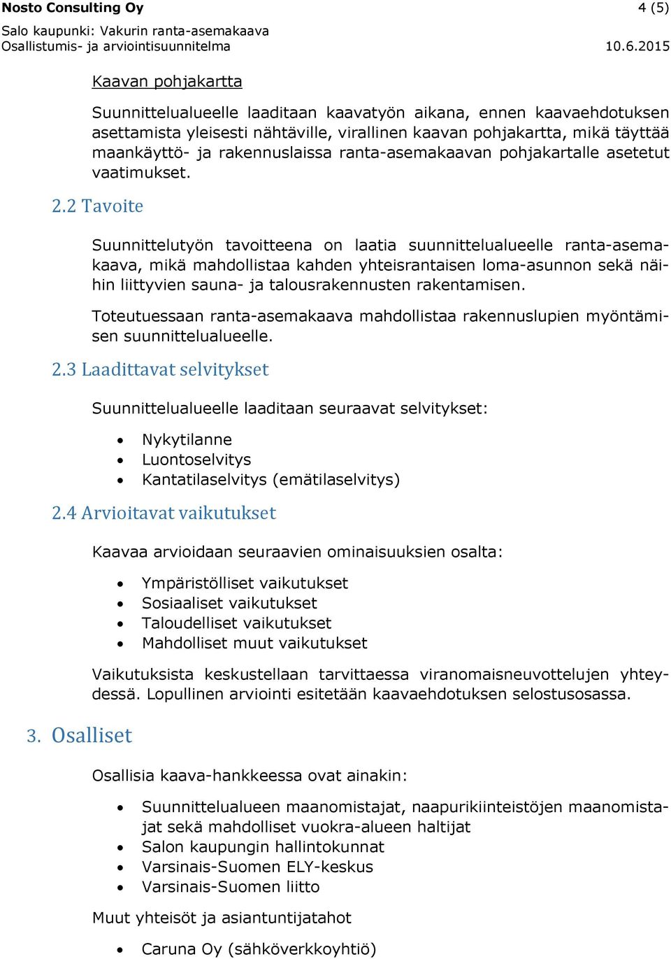 2 Tavoite Suunnittelutyön tavoitteena on laatia suunnittelualueelle ranta-asemakaava, mikä mahdollistaa kahden yhteisrantaisen loma-asunnon sekä näihin liittyvien sauna- ja talousrakennusten