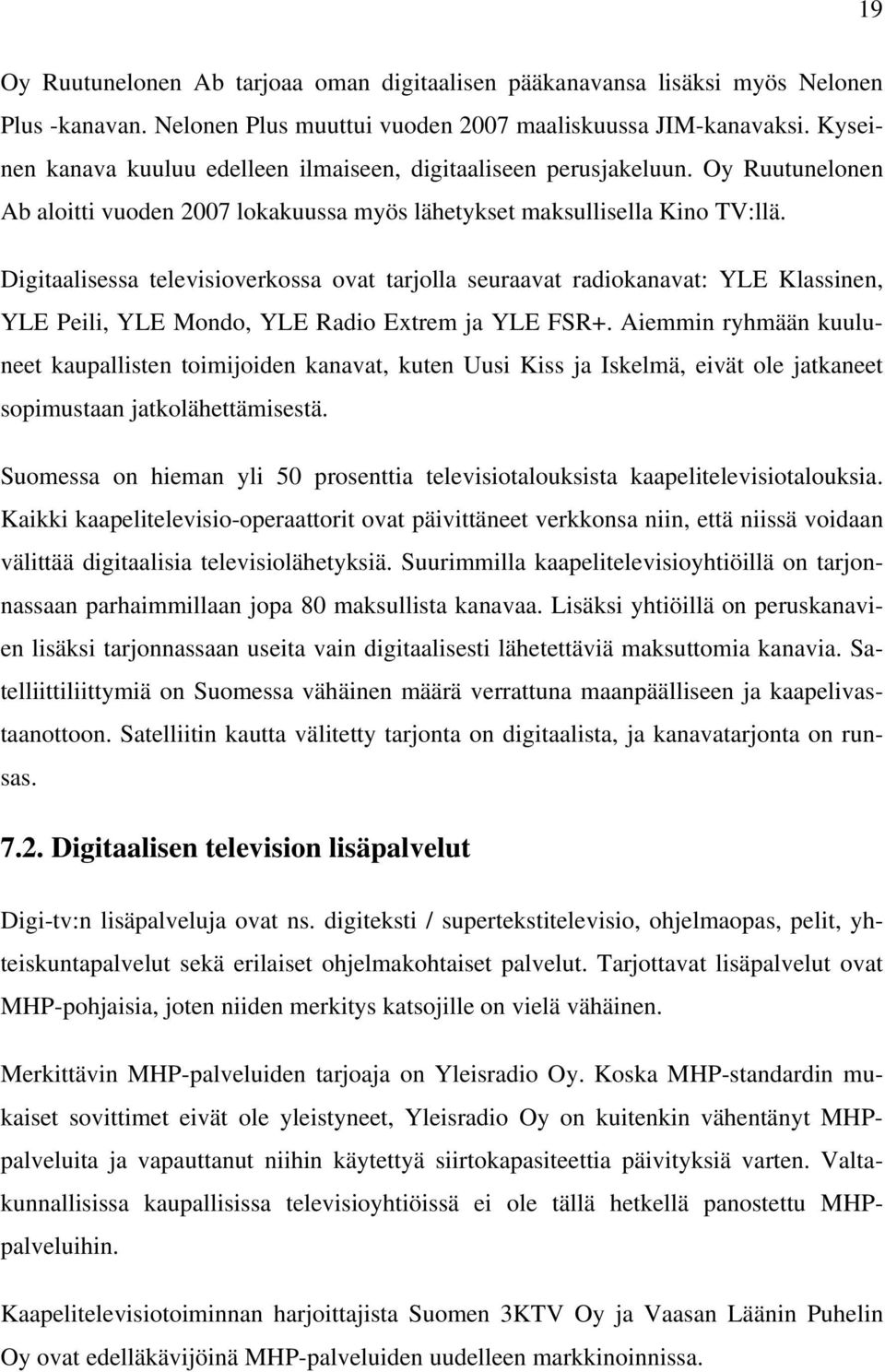 Digitaalisessa televisioverkossa ovat tarjolla seuraavat radiokanavat: YLE Klassinen, YLE Peili, YLE Mondo, YLE Radio Extrem ja YLE FSR+.