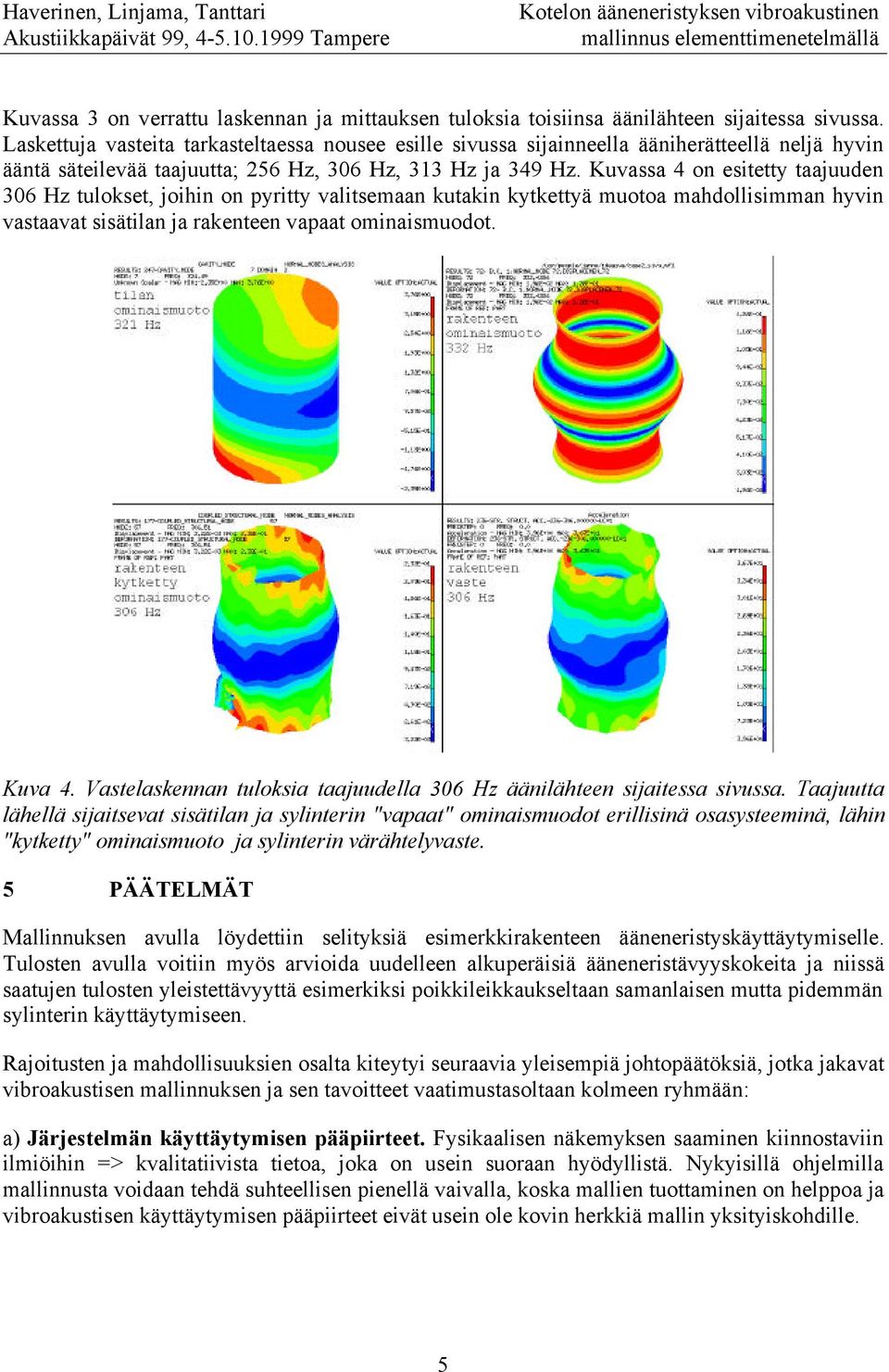 Kuvassa 4 on esitetty taajuuden 306 Hz tulokset, joihin on pyritty valitsemaan kutakin kytkettyä muotoa mahdollisimman hyvin vastaavat sisätilan ja rakenteen vapaat ominaismuodot. Kuva 4.