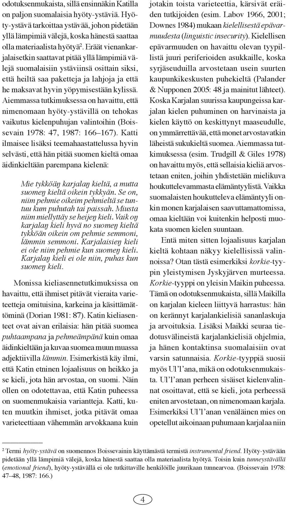 Eräät vienankarjalaisetkin saattavat pitää yllä lämpimiä välejä suomalaisiin ystäviinsä osittain siksi, että heiltä saa paketteja ja lahjoja ja että he maksavat hyvin yöpymisestään kylissä.